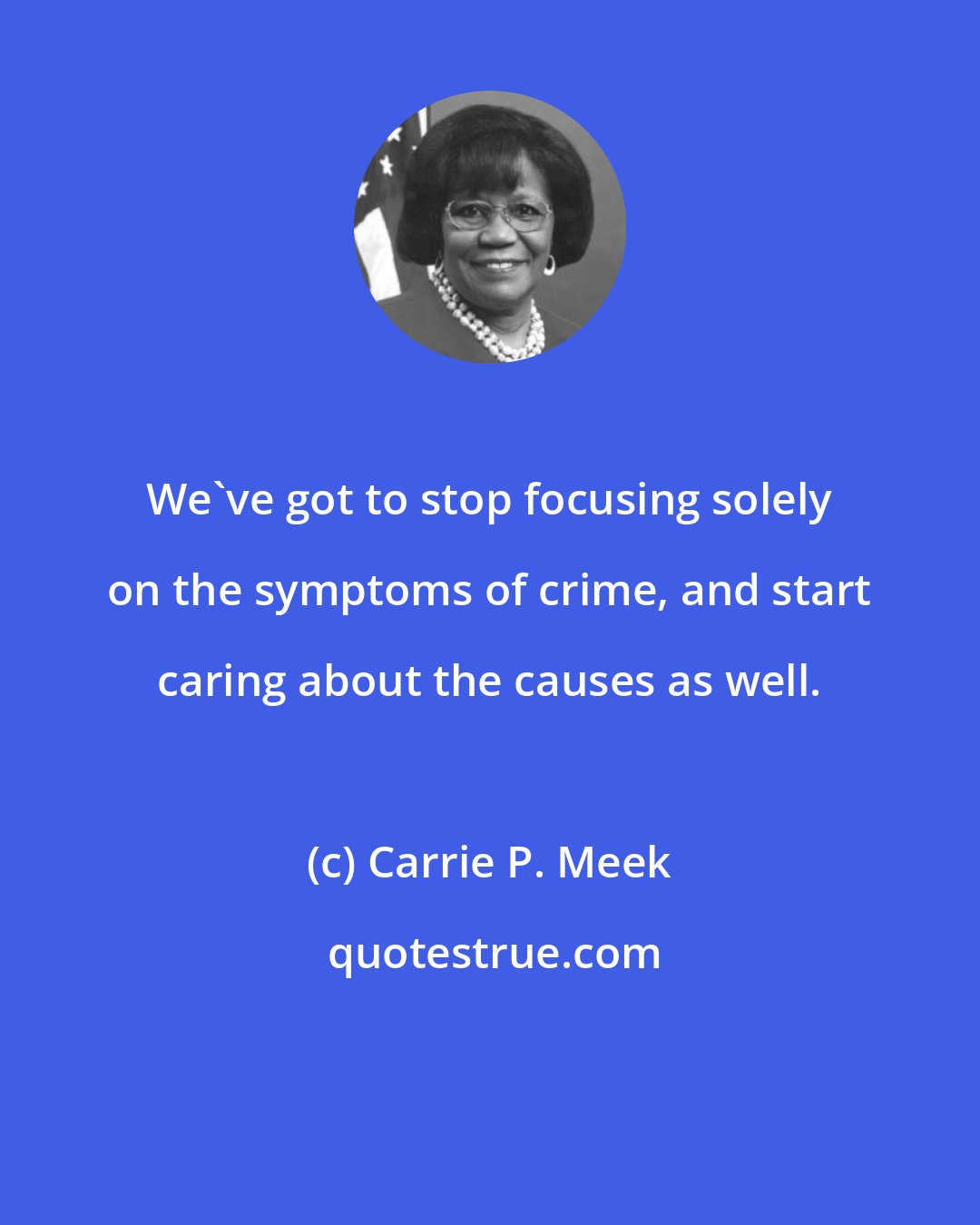 Carrie P. Meek: We've got to stop focusing solely on the symptoms of crime, and start caring about the causes as well.