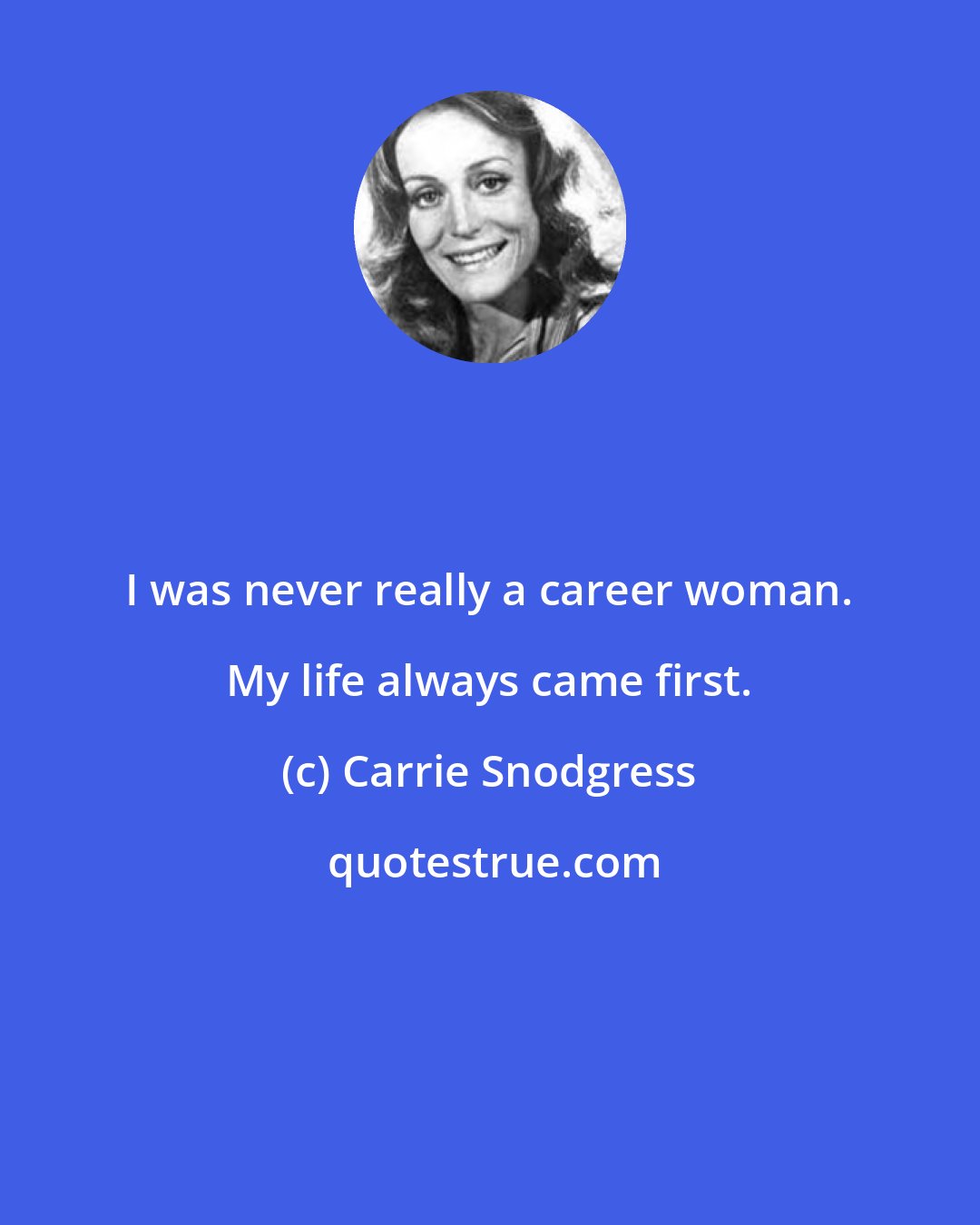 Carrie Snodgress: I was never really a career woman. My life always came first.