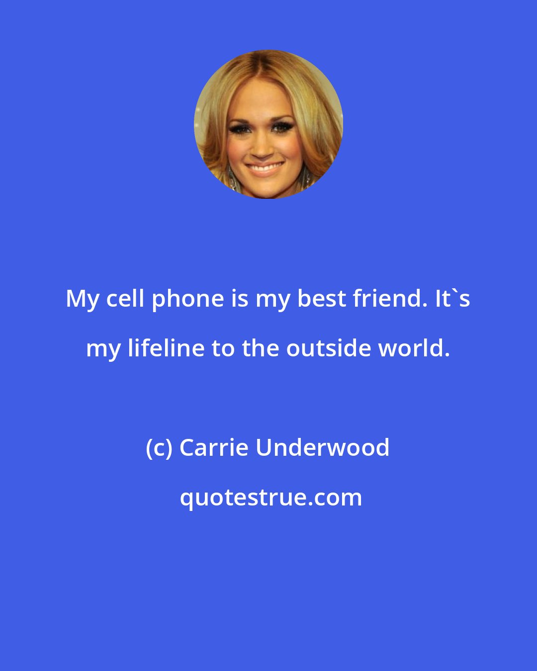 Carrie Underwood: My cell phone is my best friend. It's my lifeline to the outside world.