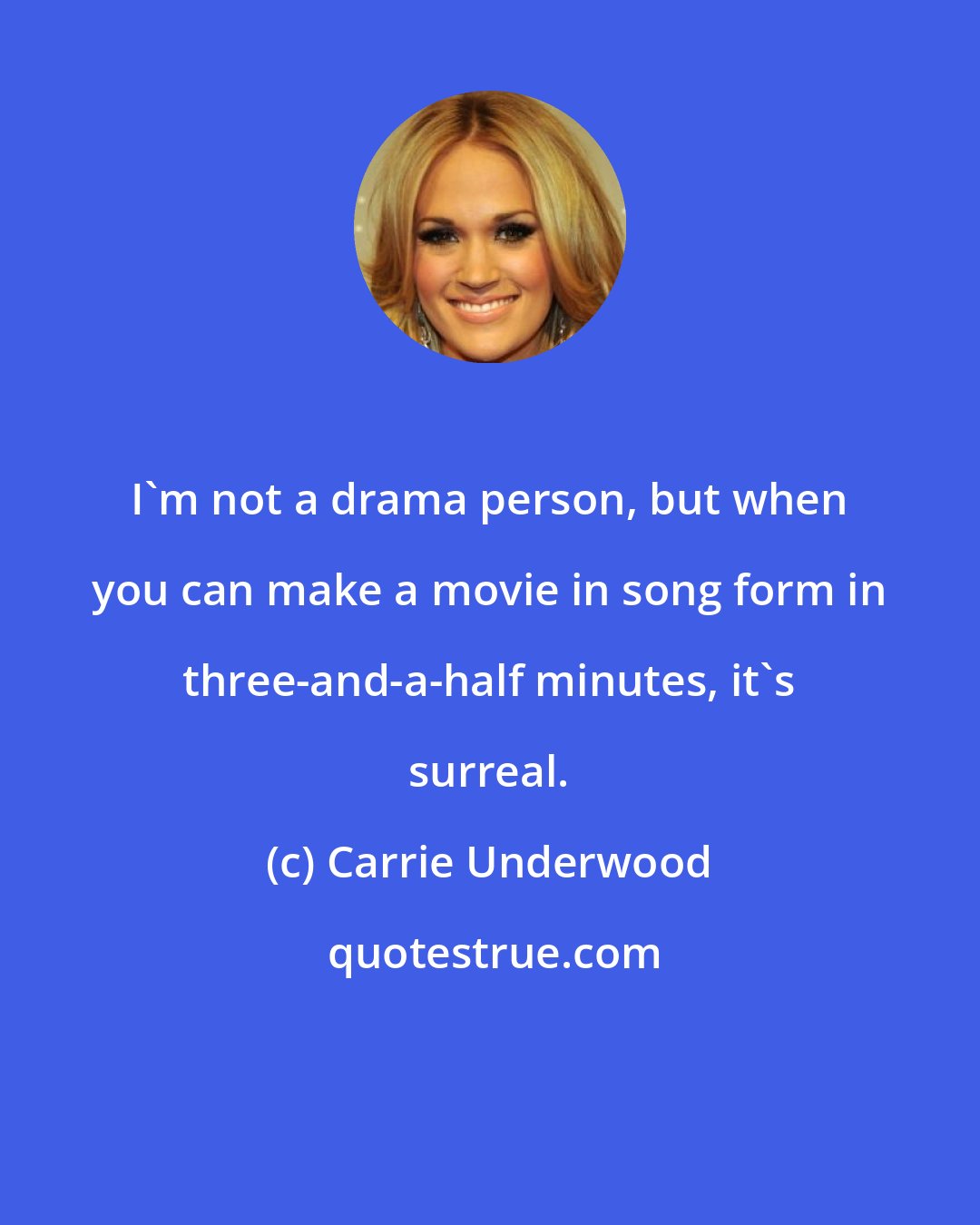 Carrie Underwood: I'm not a drama person, but when you can make a movie in song form in three-and-a-half minutes, it's surreal.