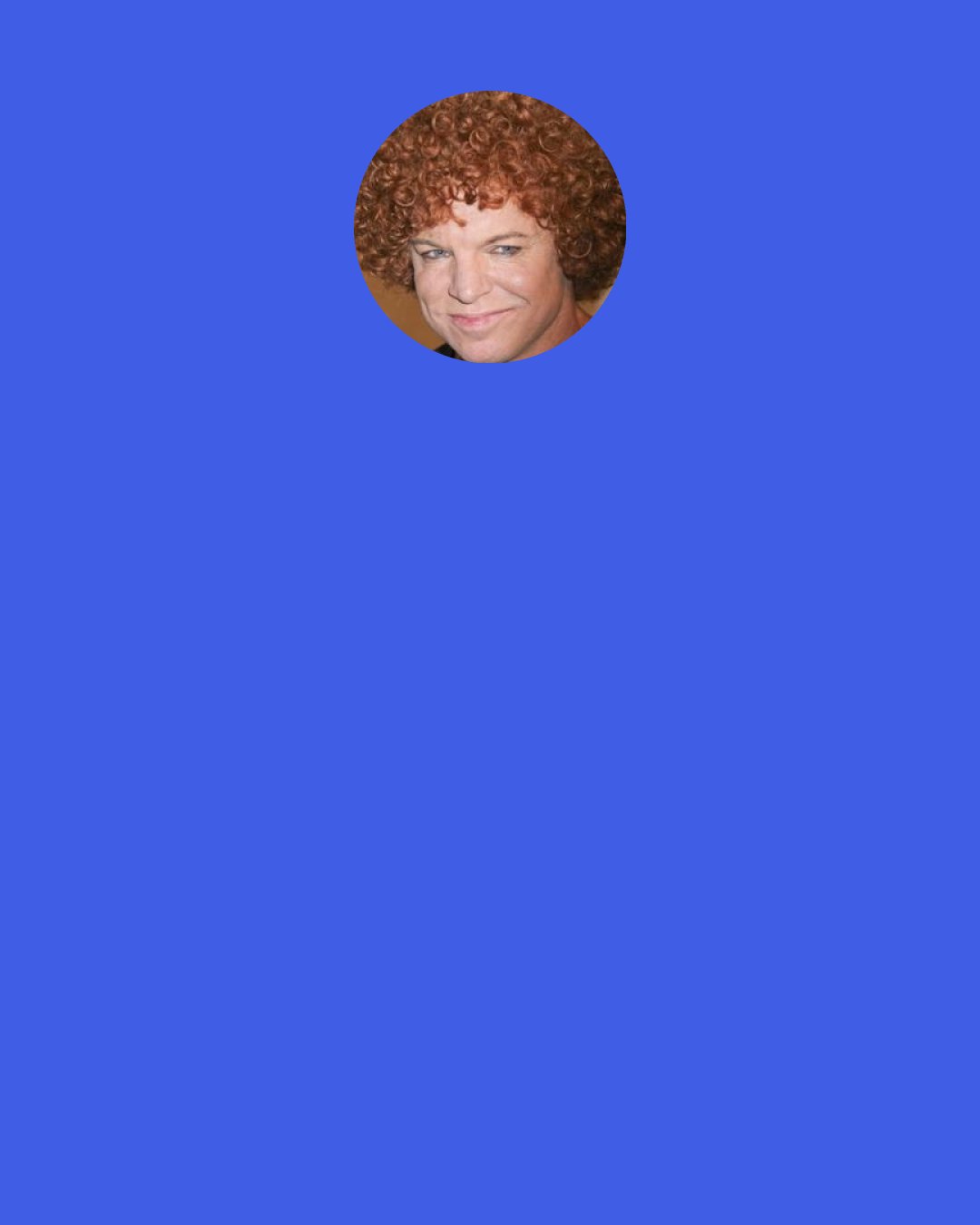 Carrot Top: I have a home in Orlando. That's kind of my default "getaway" city.