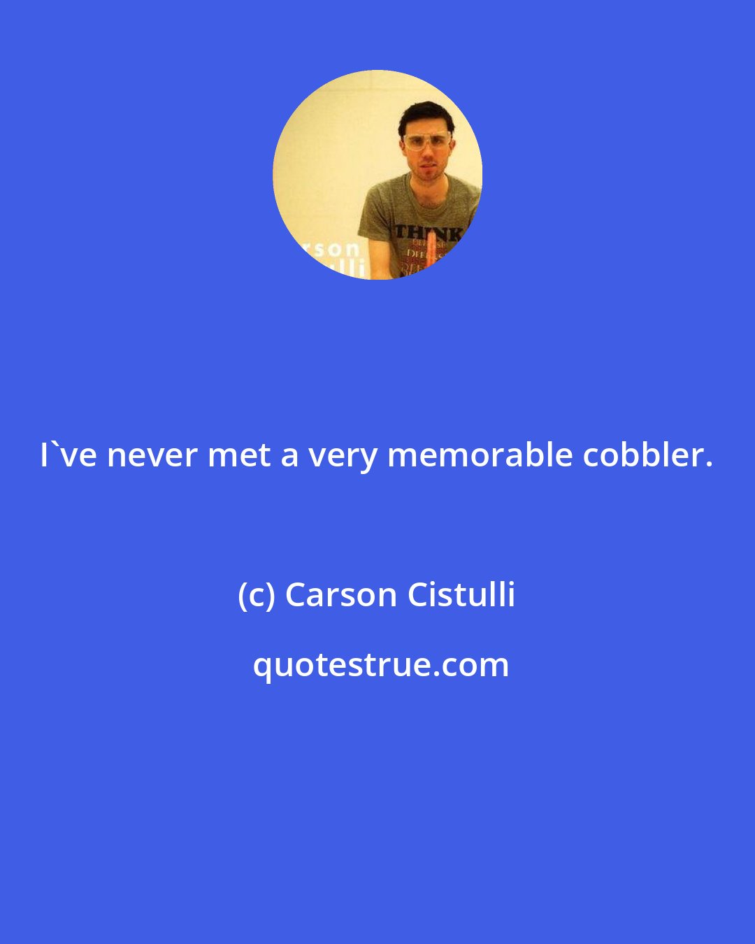 Carson Cistulli: I've never met a very memorable cobbler.