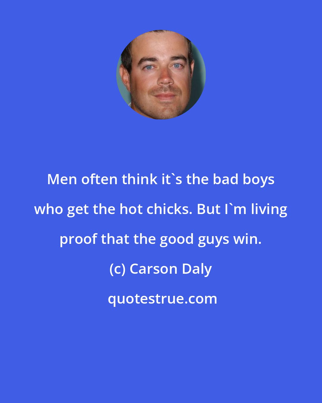 Carson Daly: Men often think it's the bad boys who get the hot chicks. But I'm living proof that the good guys win.