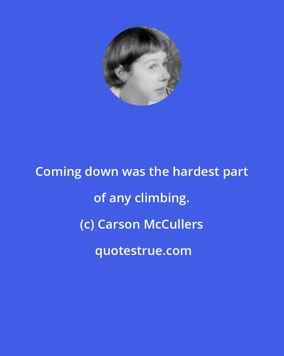 Carson McCullers: Coming down was the hardest part of any climbing.
