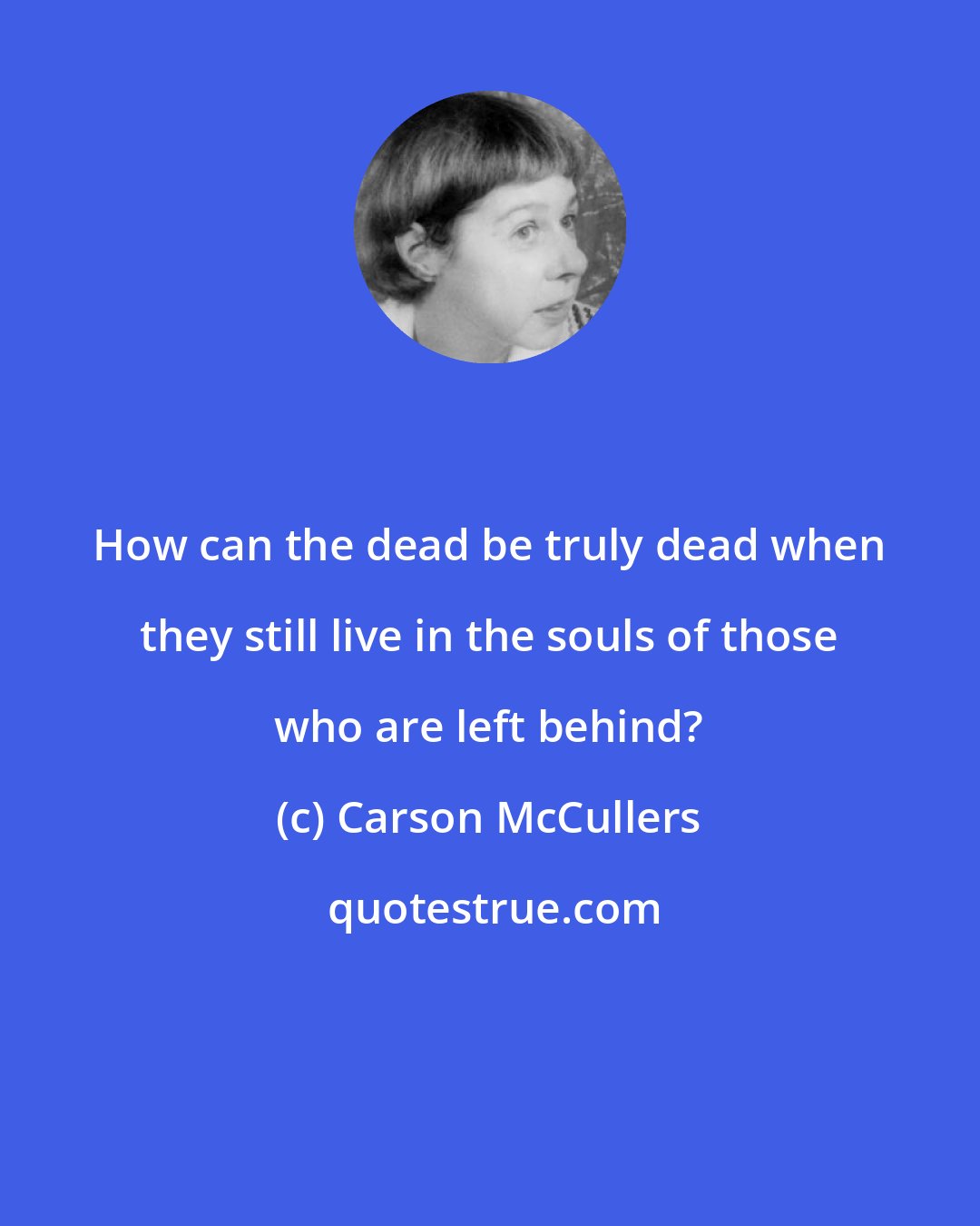 Carson McCullers: How can the dead be truly dead when they still live in the souls of those who are left behind?