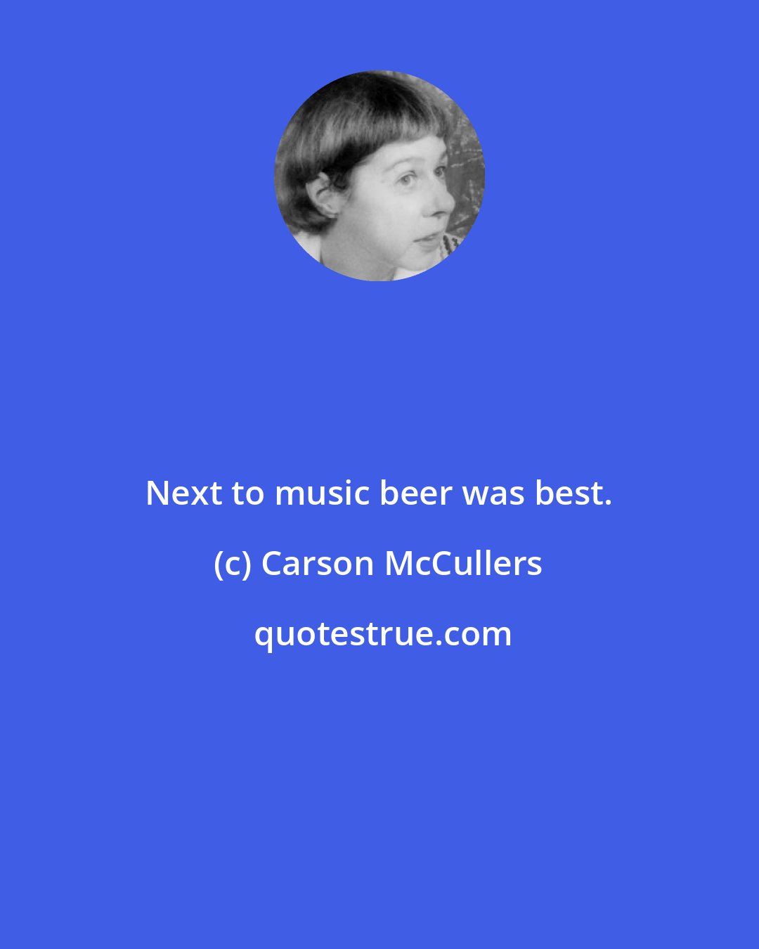 Carson McCullers: Next to music beer was best.