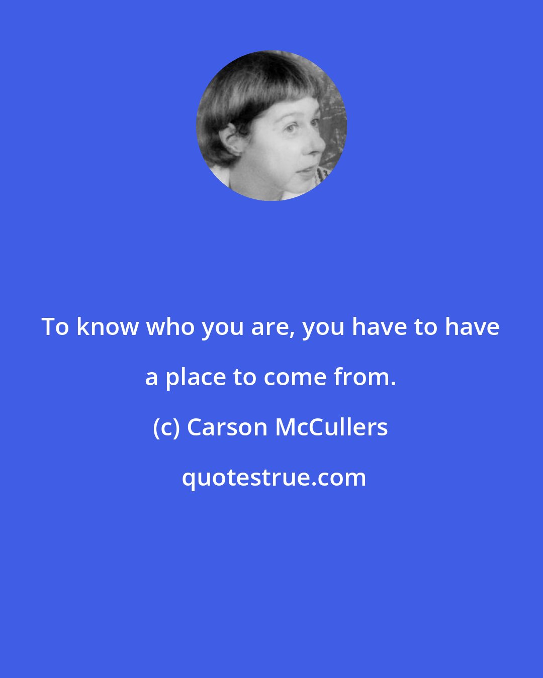 Carson McCullers: To know who you are, you have to have a place to come from.