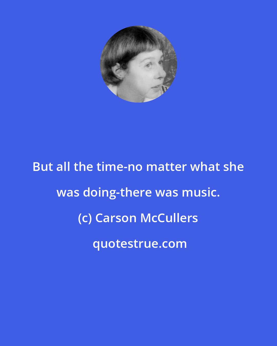 Carson McCullers: But all the time-no matter what she was doing-there was music.