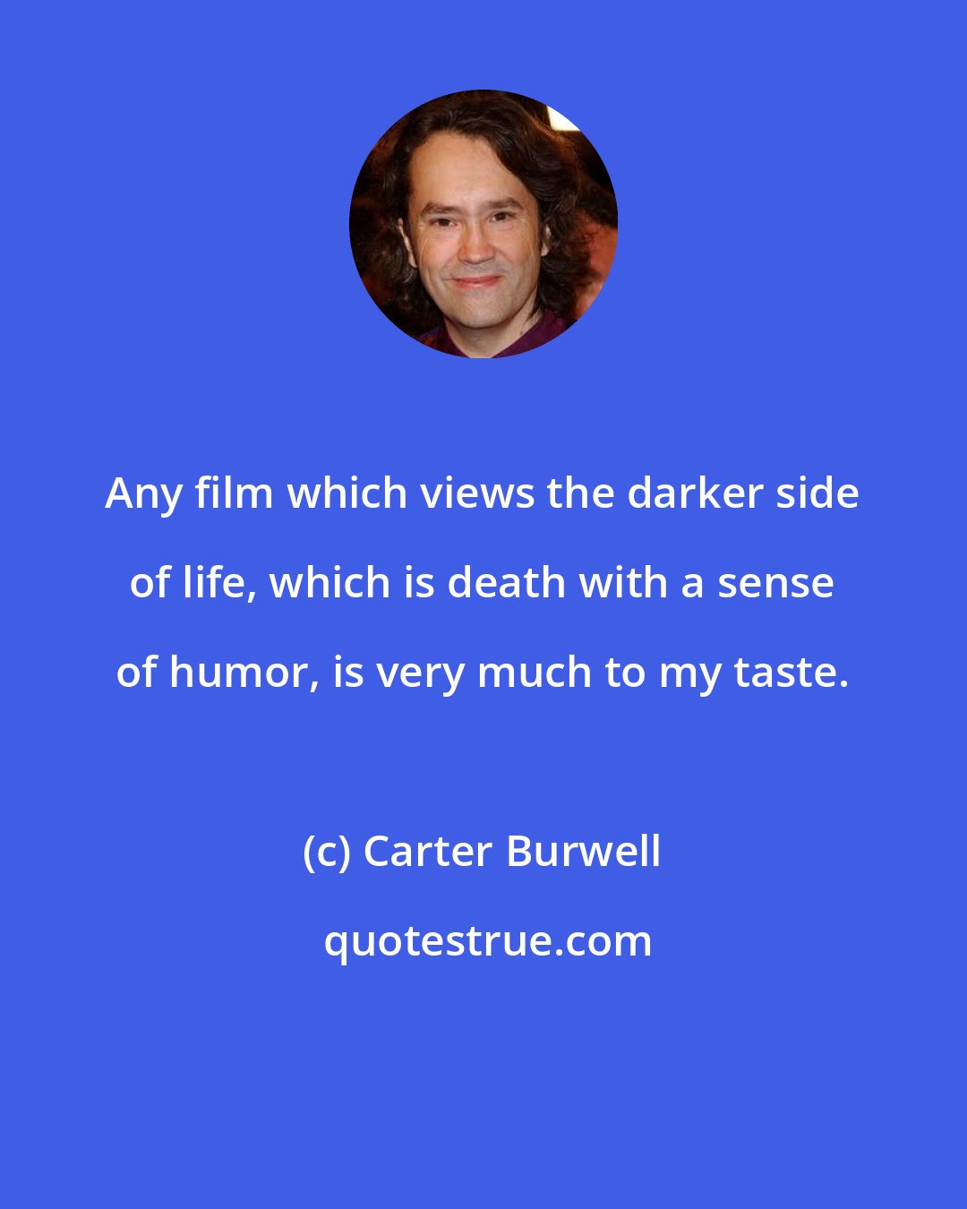 Carter Burwell: Any film which views the darker side of life, which is death with a sense of humor, is very much to my taste.