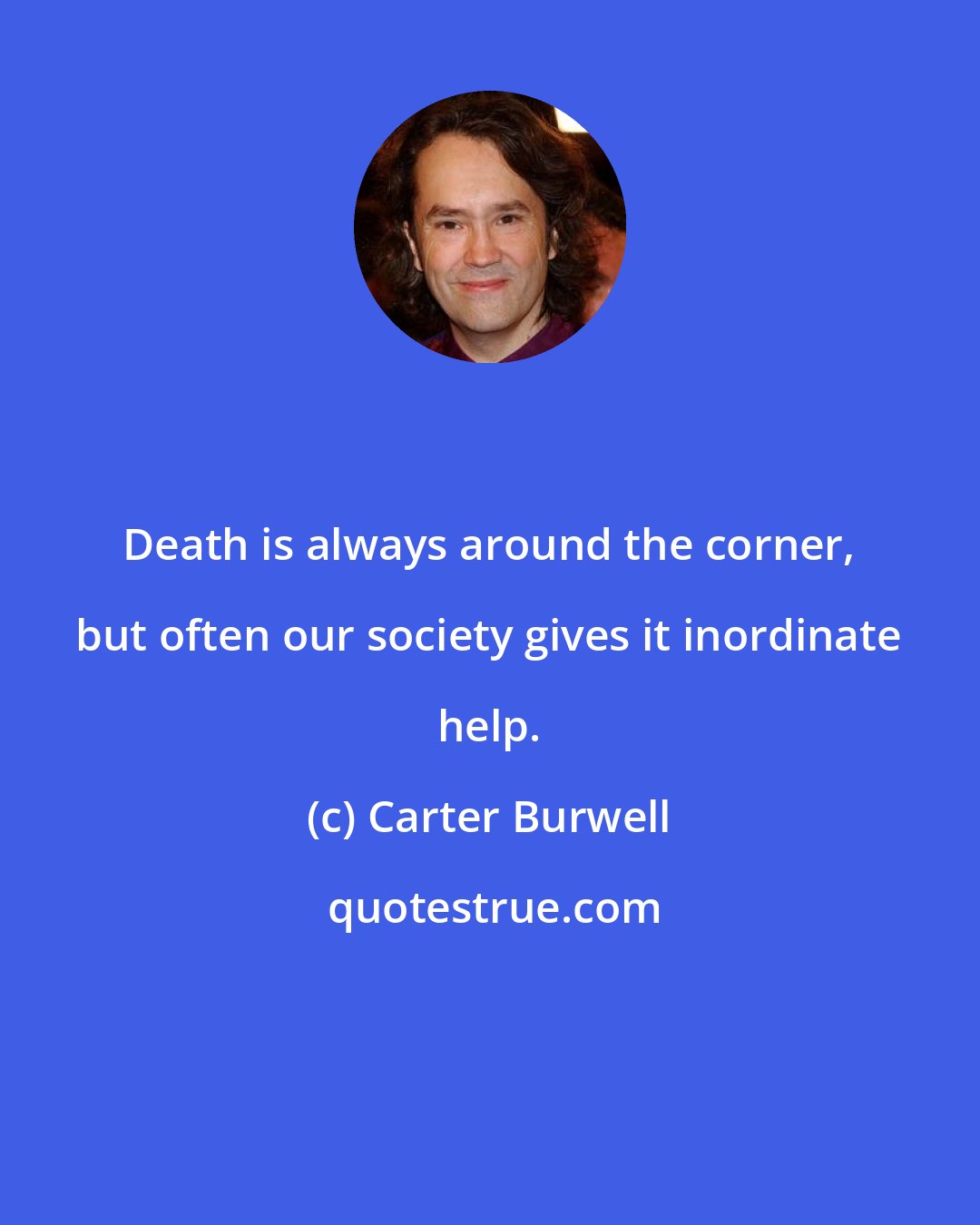 Carter Burwell: Death is always around the corner, but often our society gives it inordinate help.