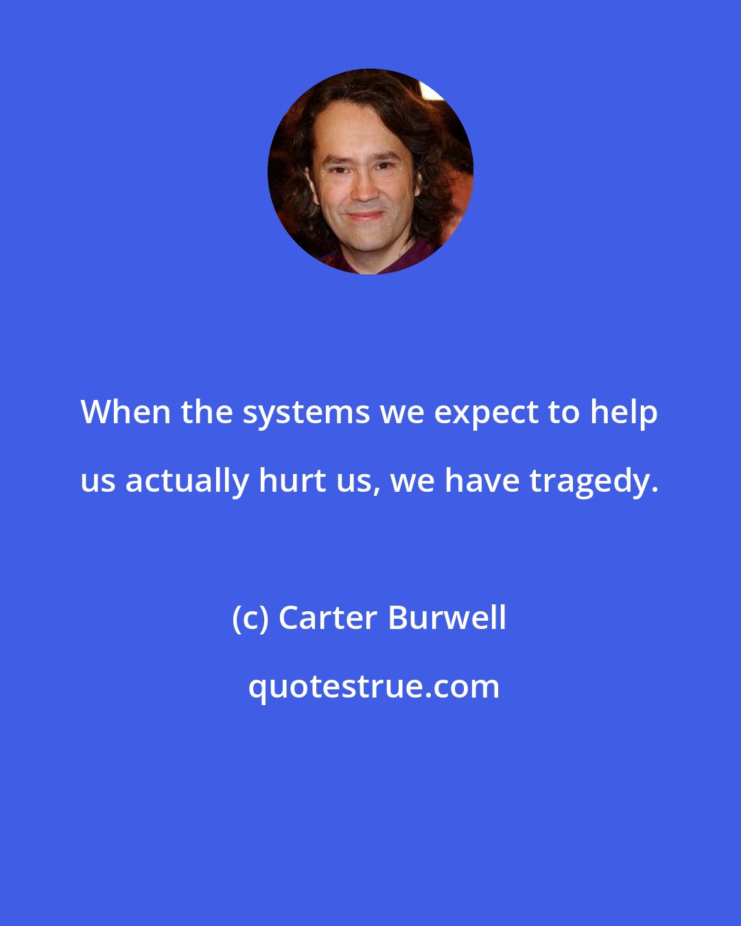 Carter Burwell: When the systems we expect to help us actually hurt us, we have tragedy.