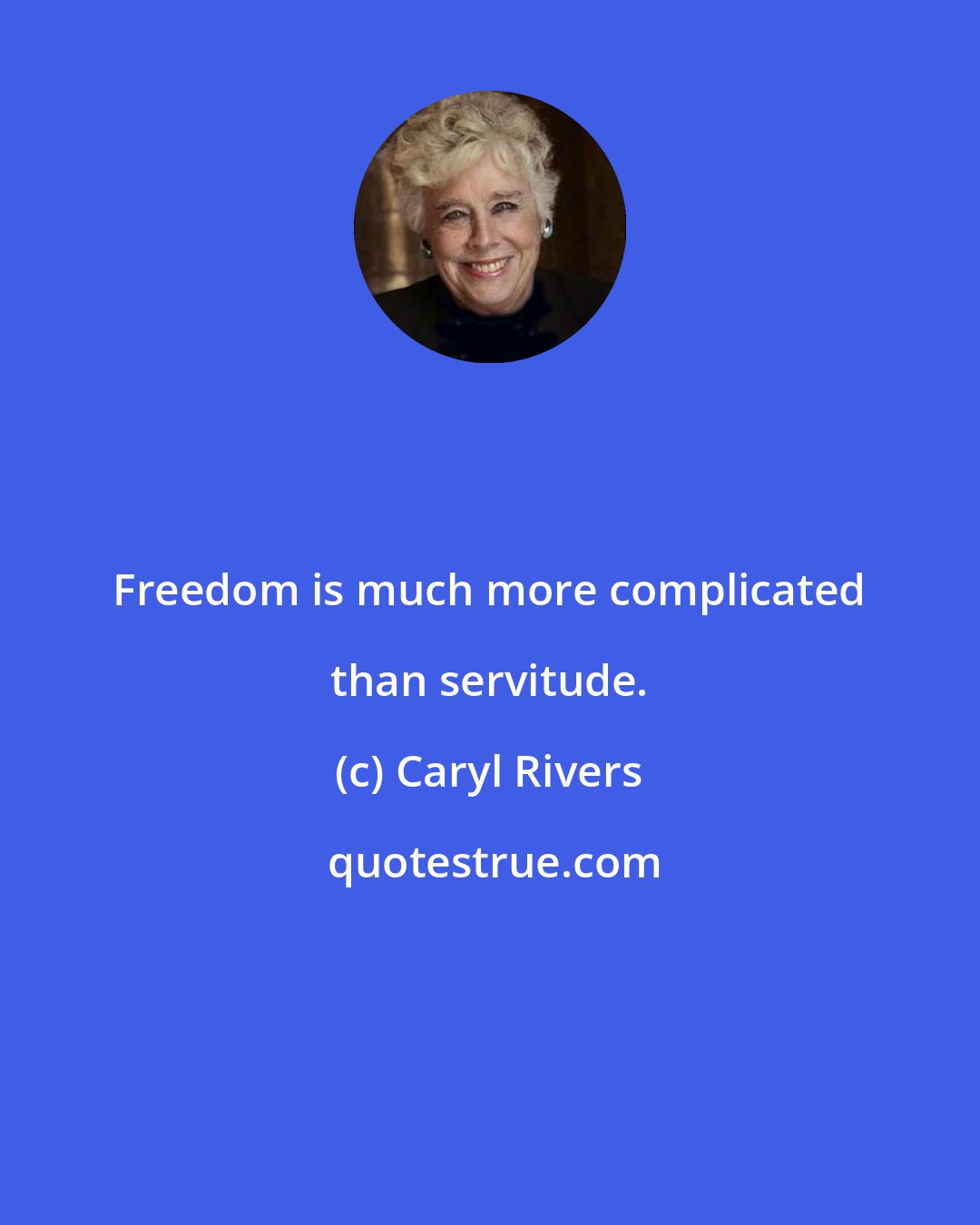 Caryl Rivers: Freedom is much more complicated than servitude.