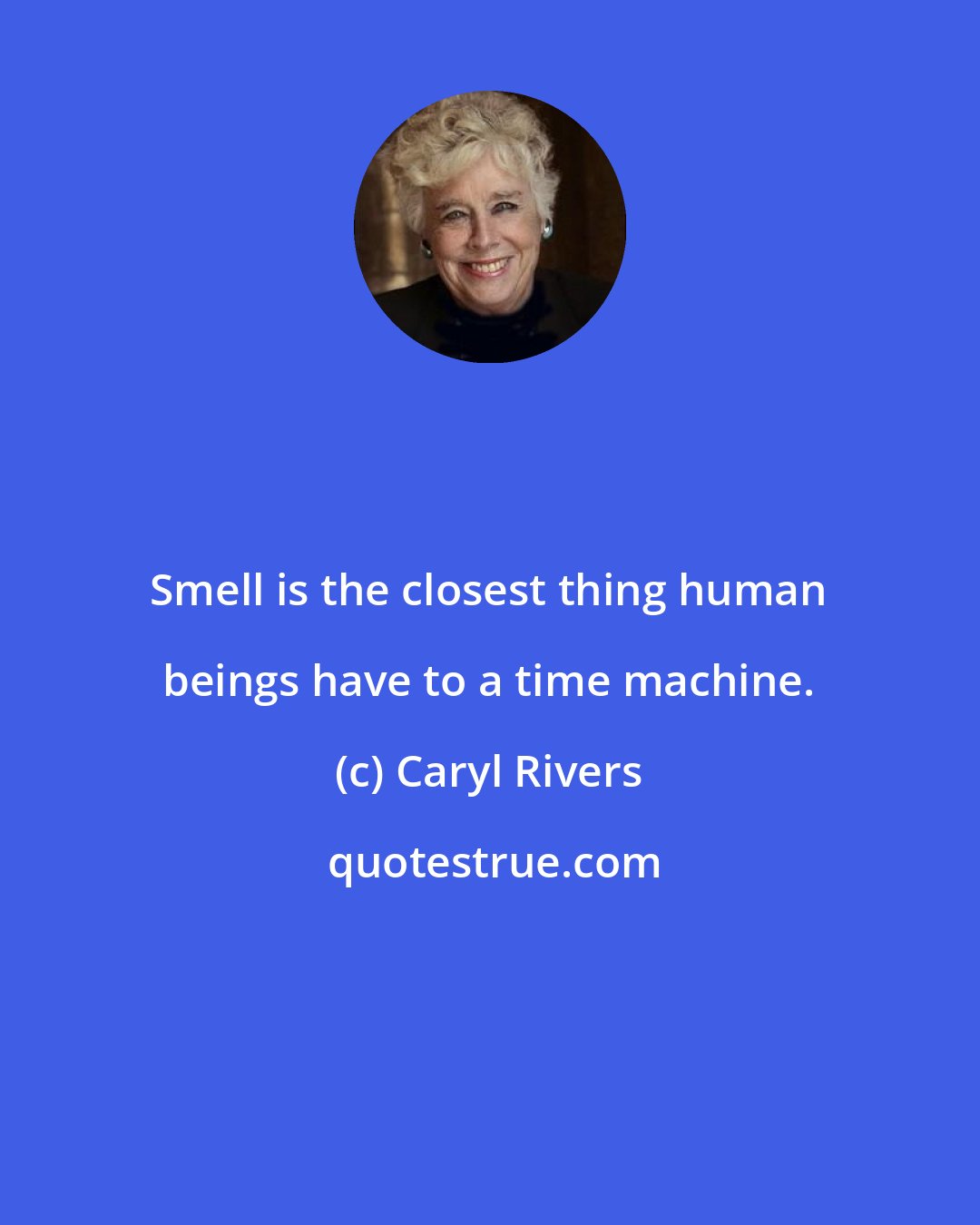 Caryl Rivers: Smell is the closest thing human beings have to a time machine.