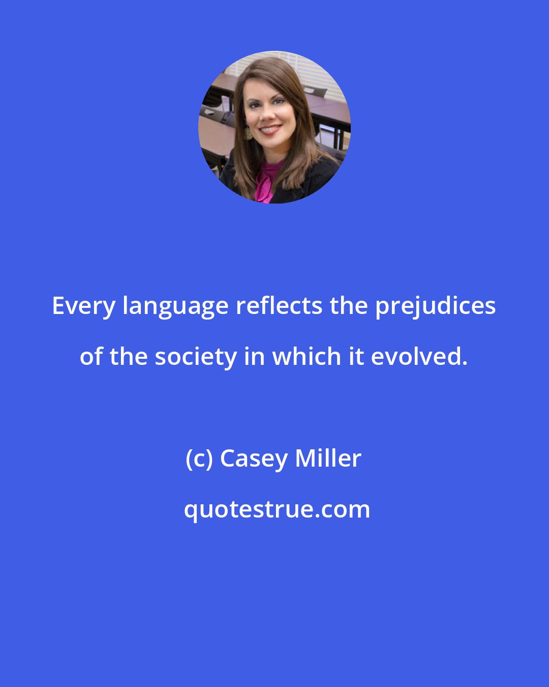 Casey Miller: Every language reflects the prejudices of the society in which it evolved.