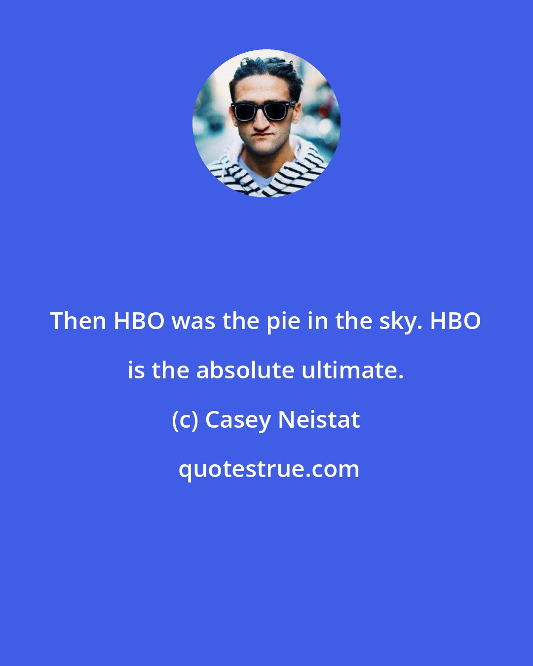 Casey Neistat: Then HBO was the pie in the sky. HBO is the absolute ultimate.