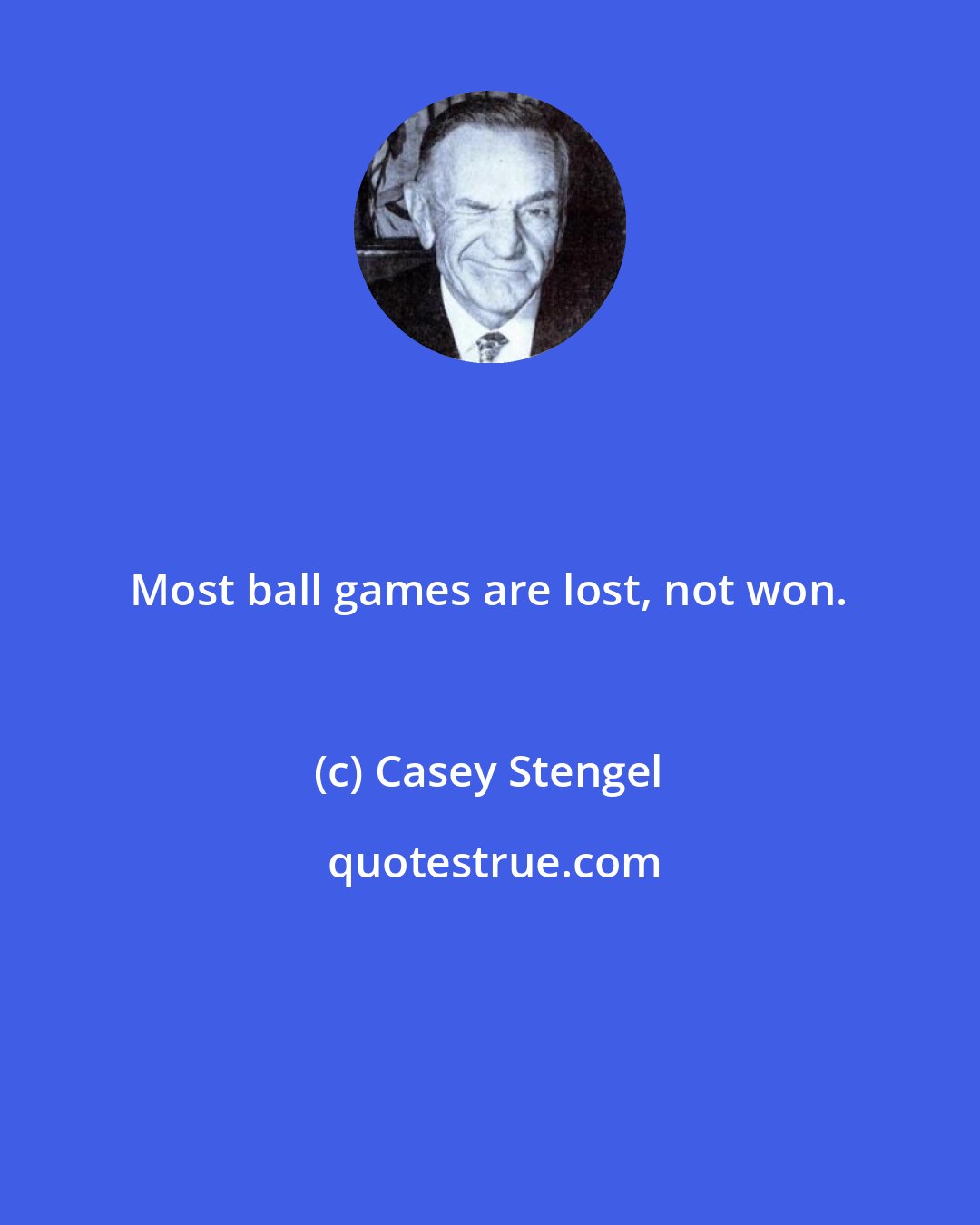 Casey Stengel: Most ball games are lost, not won.