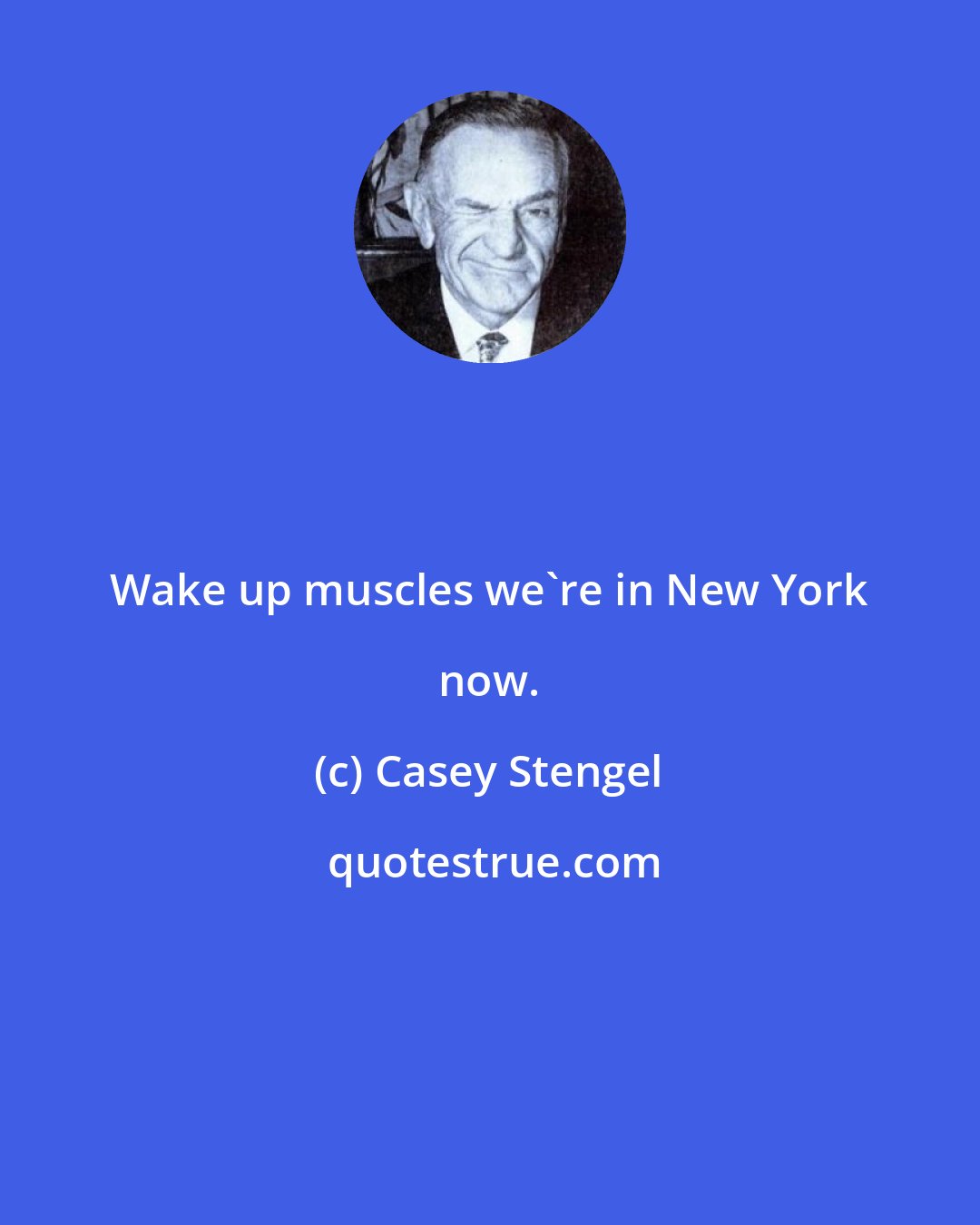 Casey Stengel: Wake up muscles we're in New York now.