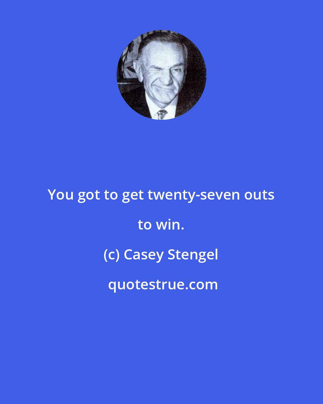 Casey Stengel: You got to get twenty-seven outs to win.