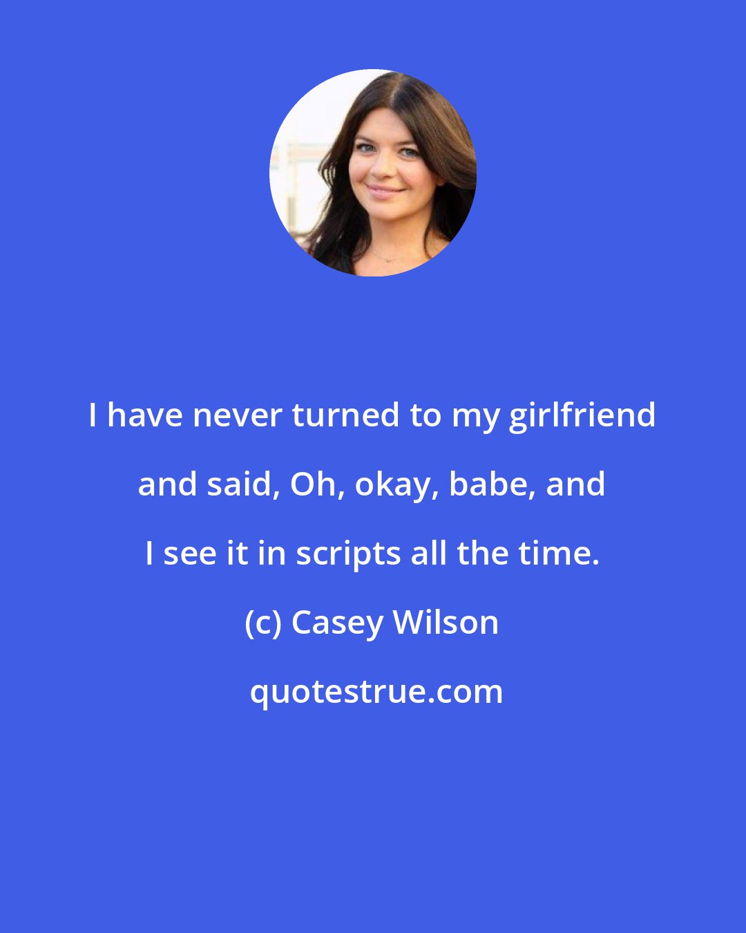 Casey Wilson: I have never turned to my girlfriend and said, Oh, okay, babe, and I see it in scripts all the time.