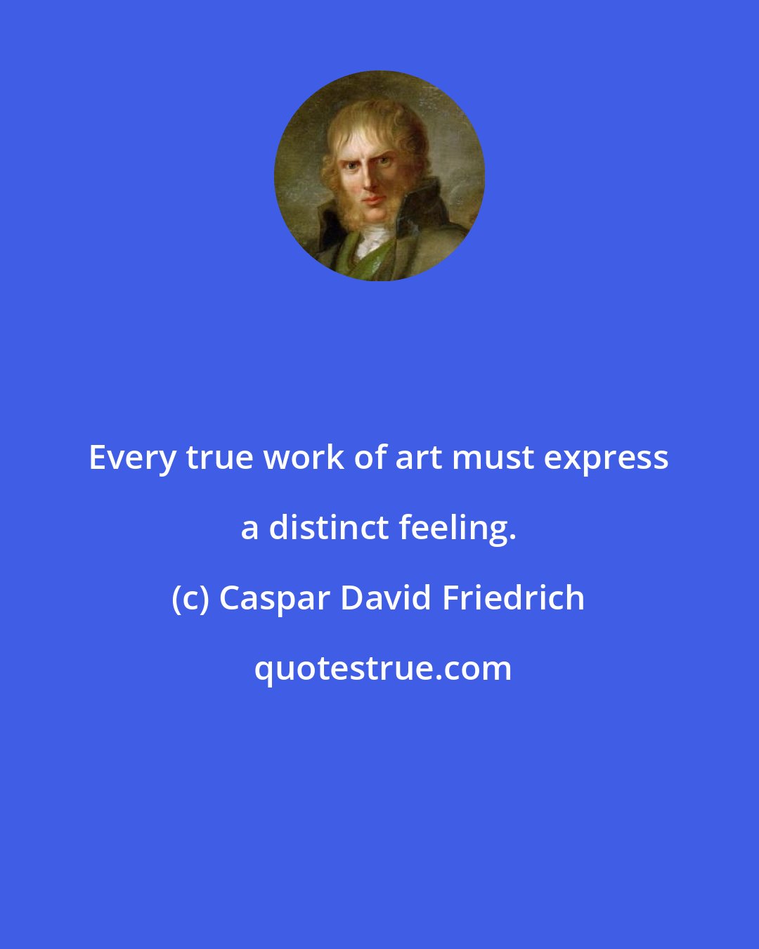 Caspar David Friedrich: Every true work of art must express a distinct feeling.