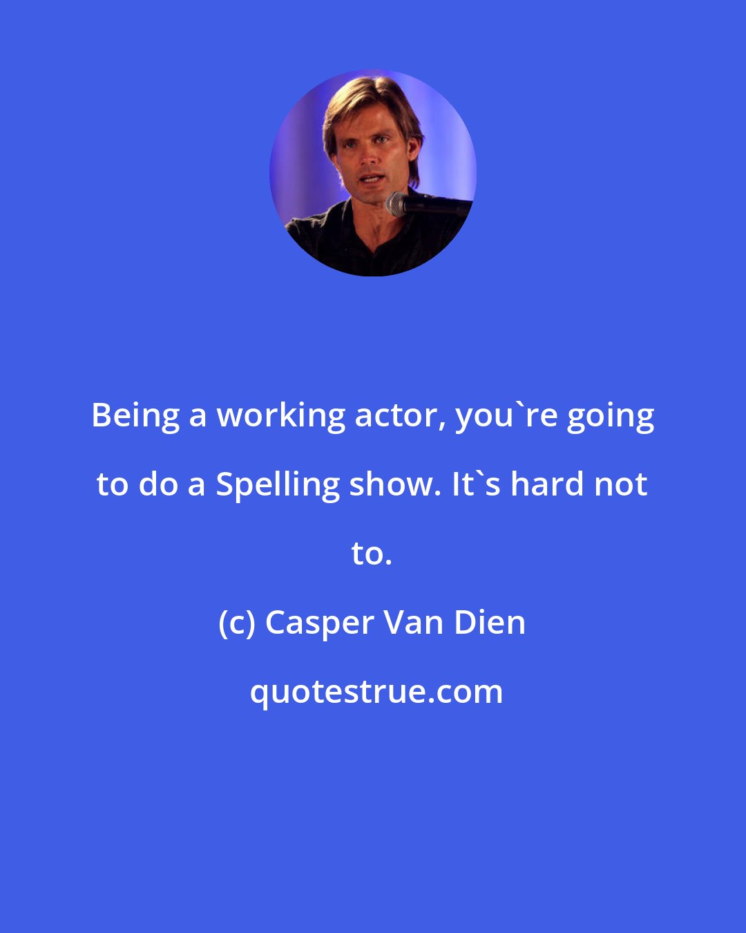 Casper Van Dien: Being a working actor, you're going to do a Spelling show. It's hard not to.