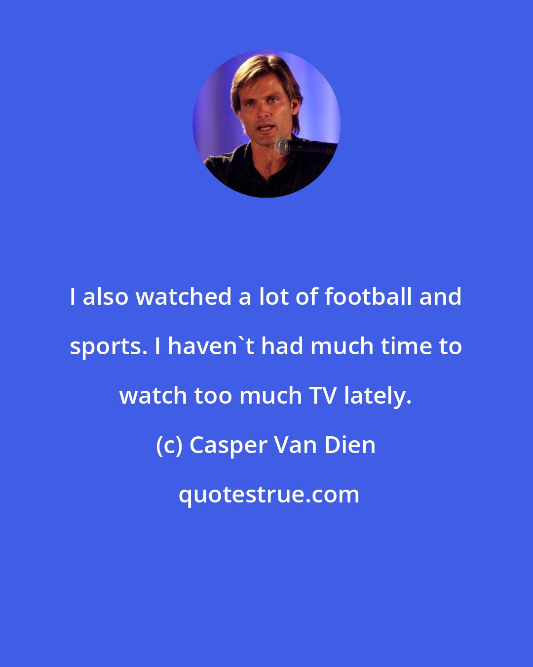 Casper Van Dien: I also watched a lot of football and sports. I haven't had much time to watch too much TV lately.