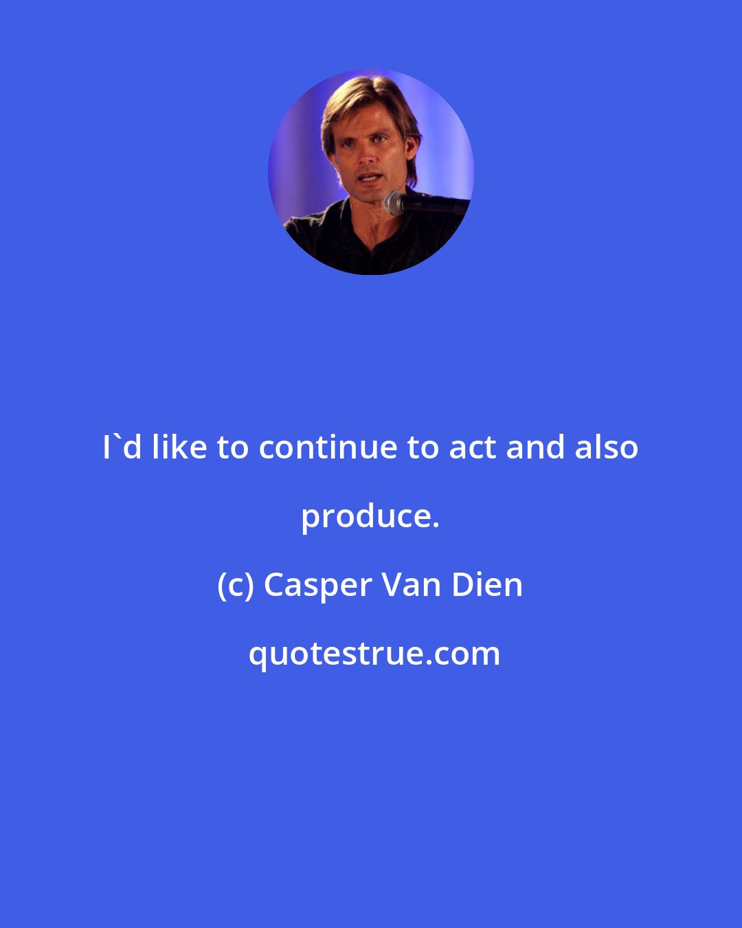 Casper Van Dien: I'd like to continue to act and also produce.