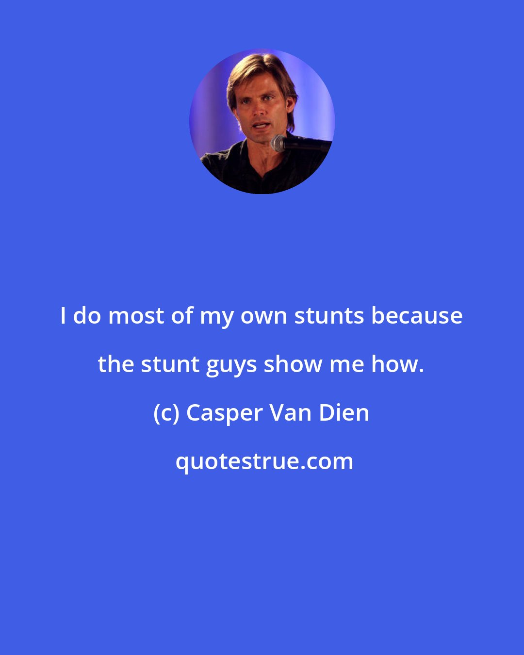 Casper Van Dien: I do most of my own stunts because the stunt guys show me how.