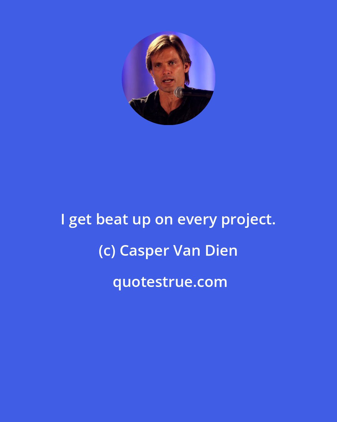 Casper Van Dien: I get beat up on every project.