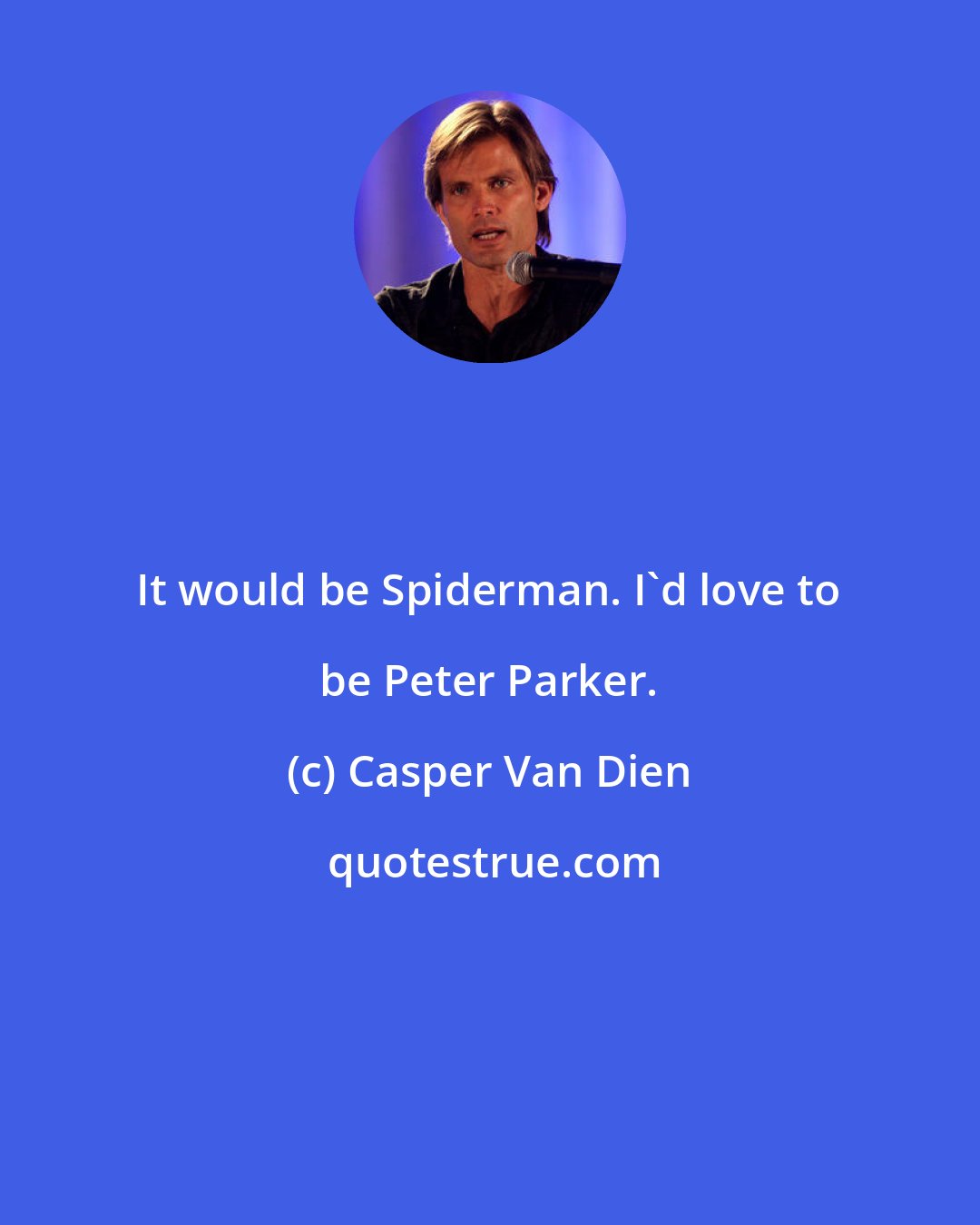 Casper Van Dien: It would be Spiderman. I'd love to be Peter Parker.