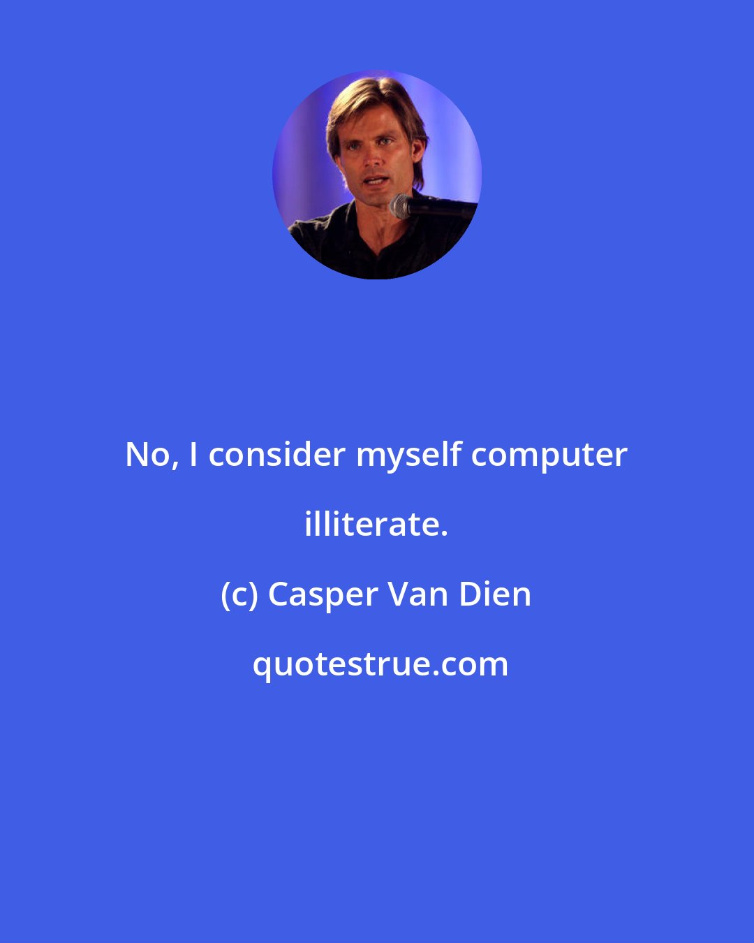 Casper Van Dien: No, I consider myself computer illiterate.