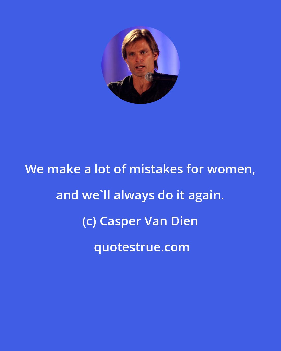 Casper Van Dien: We make a lot of mistakes for women, and we'll always do it again.