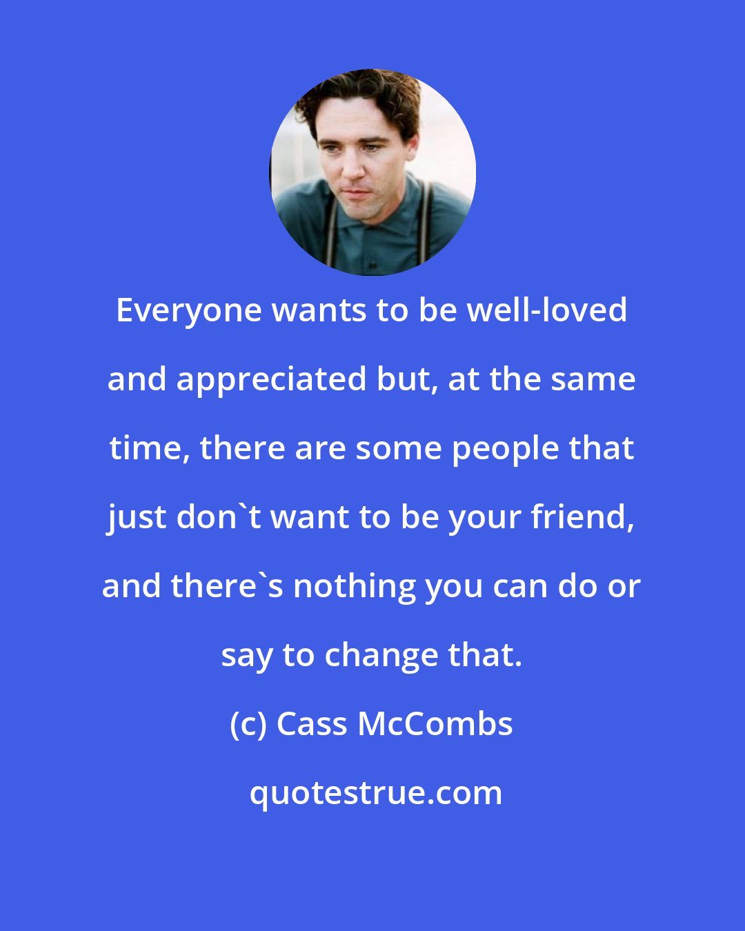 Cass McCombs: Everyone wants to be well-loved and appreciated but, at the same time, there are some people that just don't want to be your friend, and there's nothing you can do or say to change that.