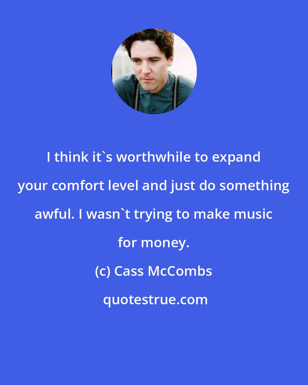 Cass McCombs: I think it's worthwhile to expand your comfort level and just do something awful. I wasn't trying to make music for money.