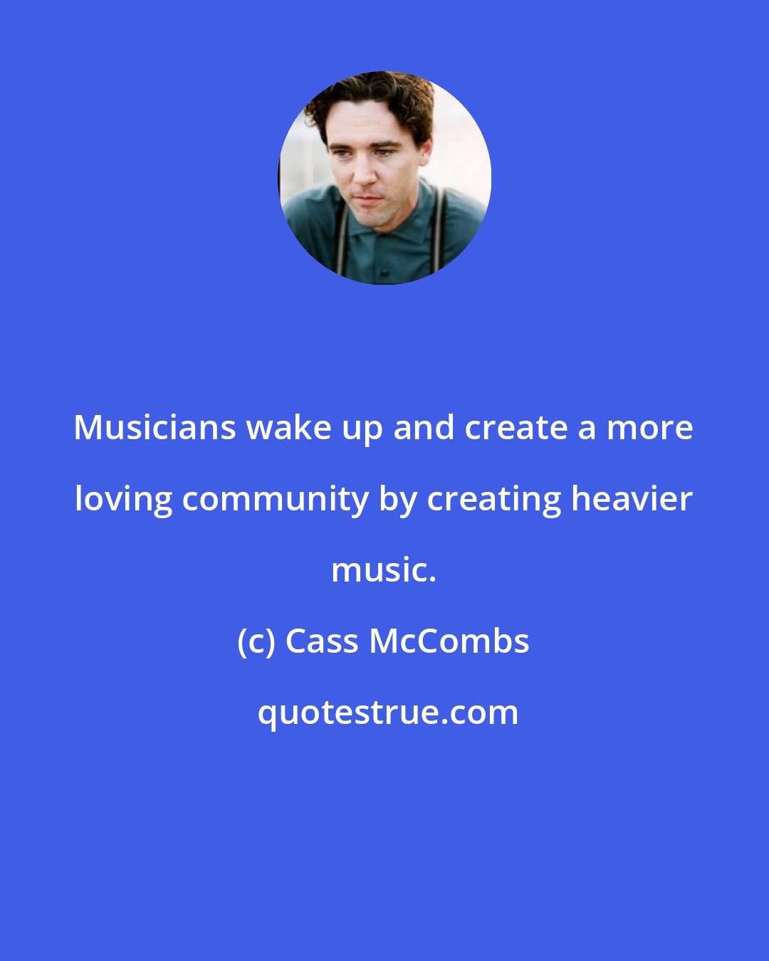 Cass McCombs: Musicians wake up and create a more loving community by creating heavier music.