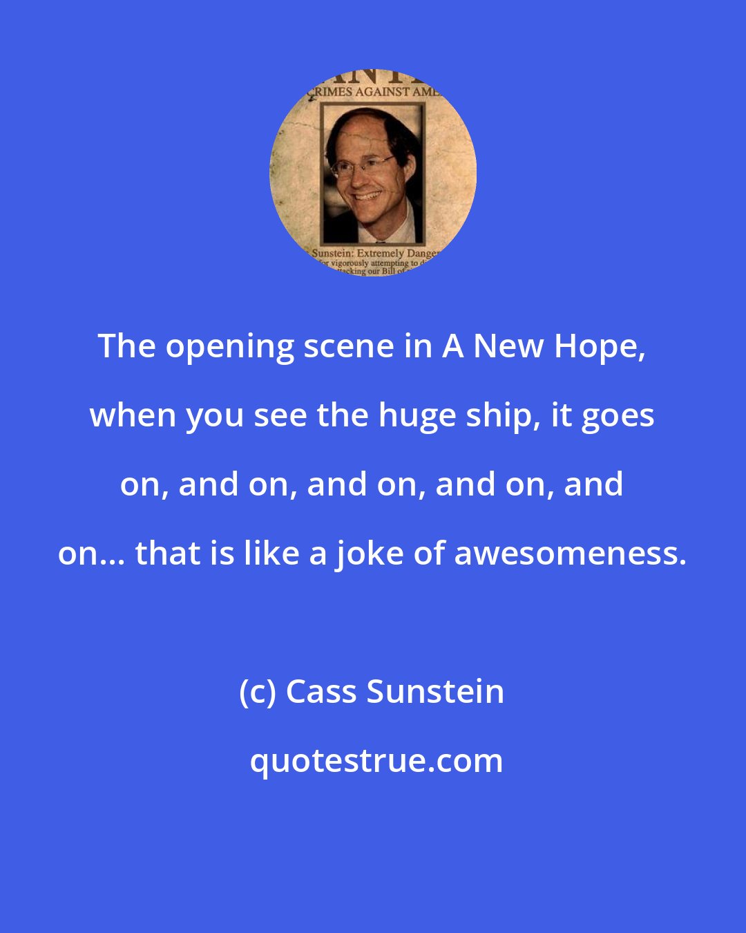 Cass Sunstein: The opening scene in A New Hope, when you see the huge ship, it goes on, and on, and on, and on, and on... that is like a joke of awesomeness.