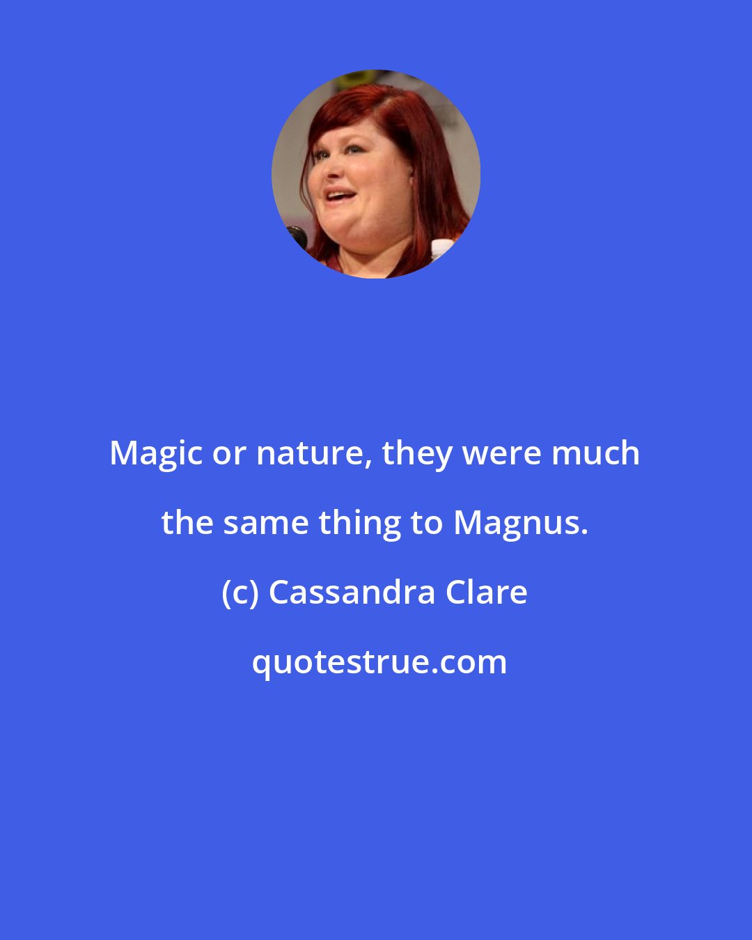 Cassandra Clare: Magic or nature, they were much the same thing to Magnus.