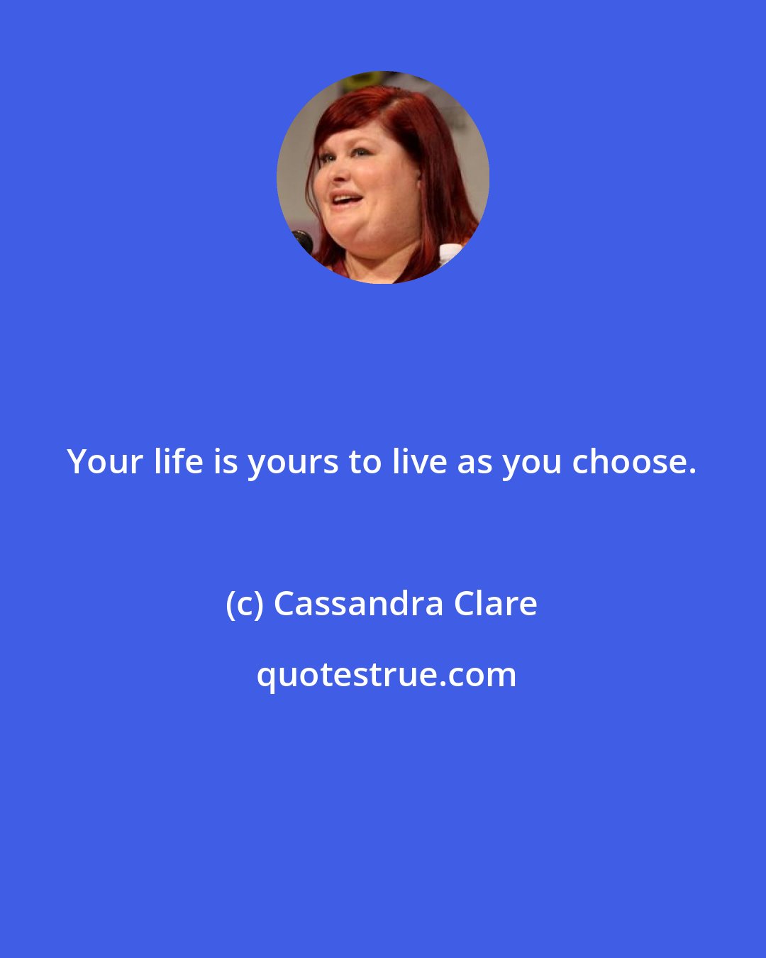 Cassandra Clare: Your life is yours to live as you choose.