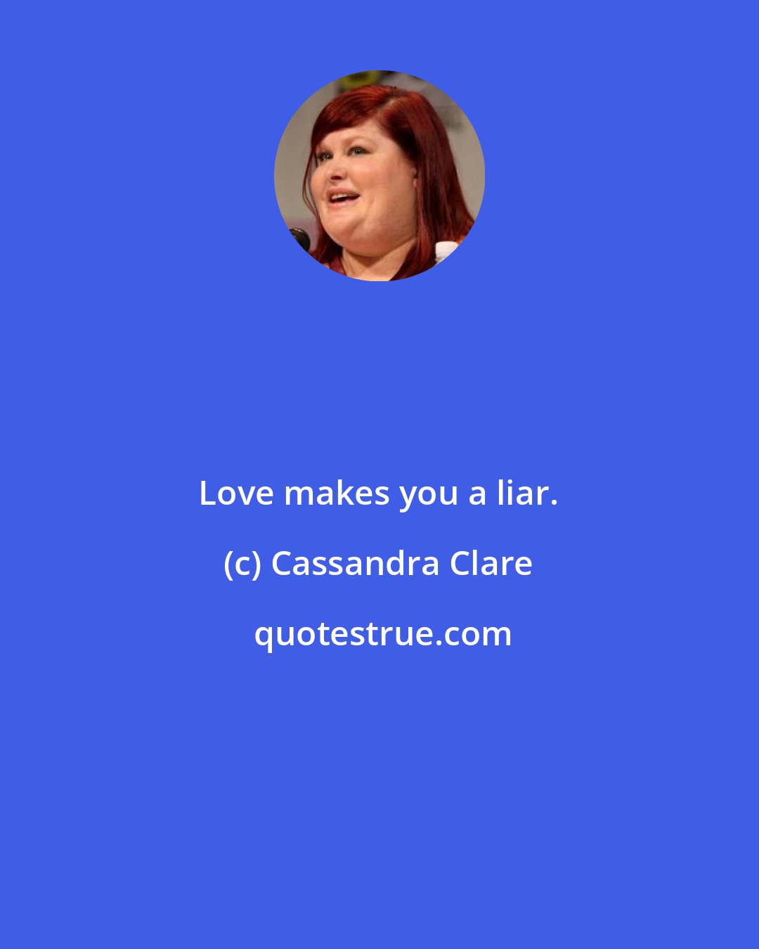 Cassandra Clare: Love makes you a liar.