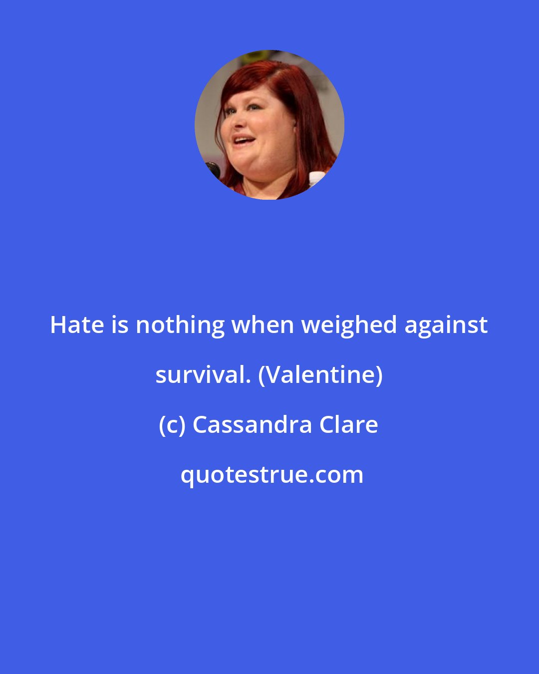 Cassandra Clare: Hate is nothing when weighed against survival. (Valentine)