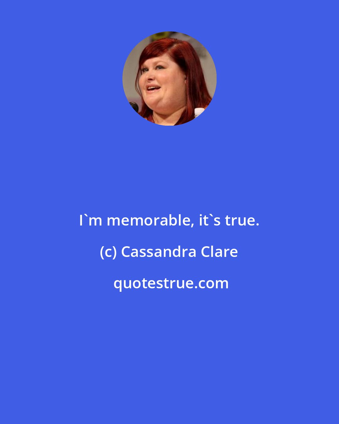 Cassandra Clare: I'm memorable, it's true.