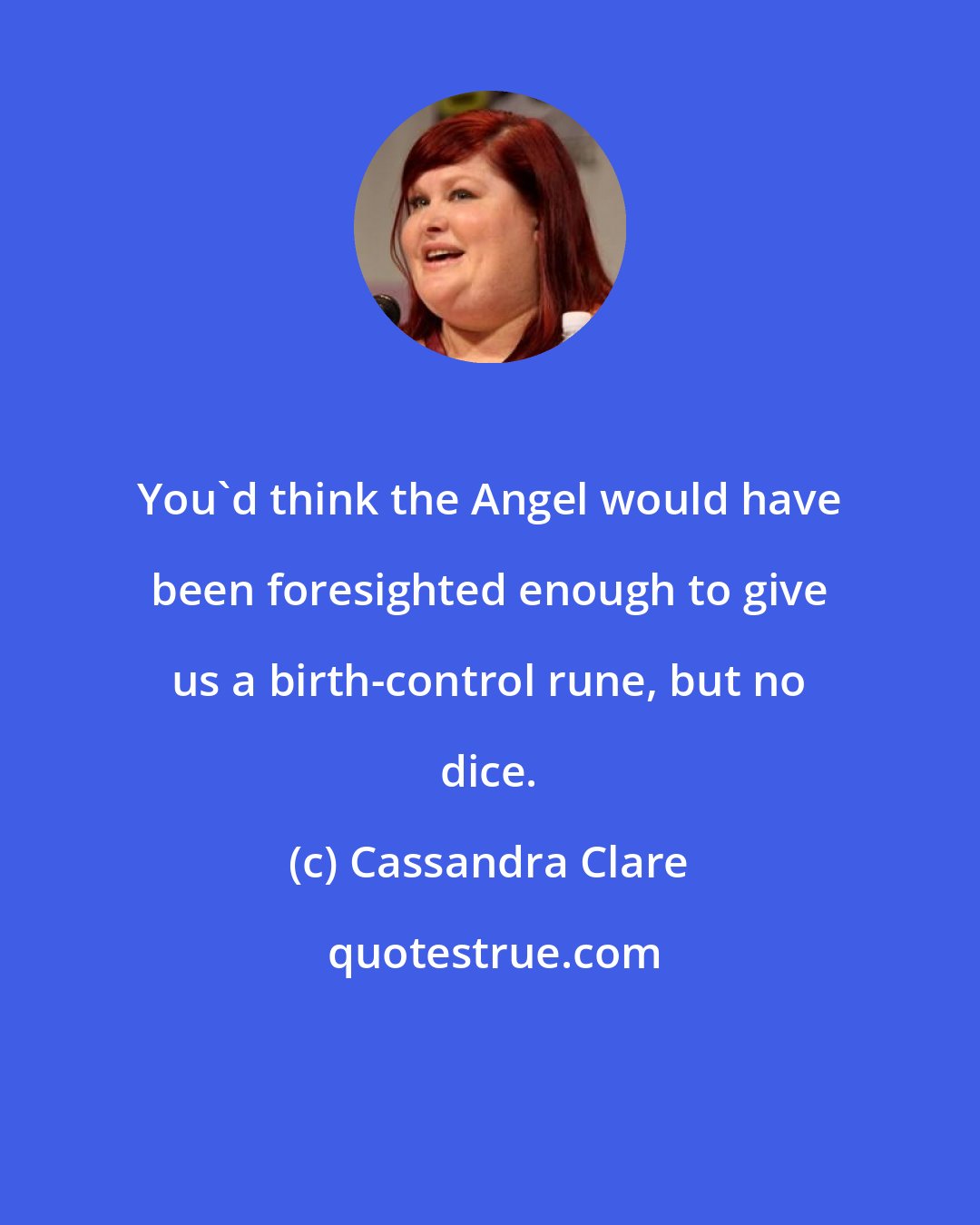 Cassandra Clare: You'd think the Angel would have been foresighted enough to give us a birth-control rune, but no dice.