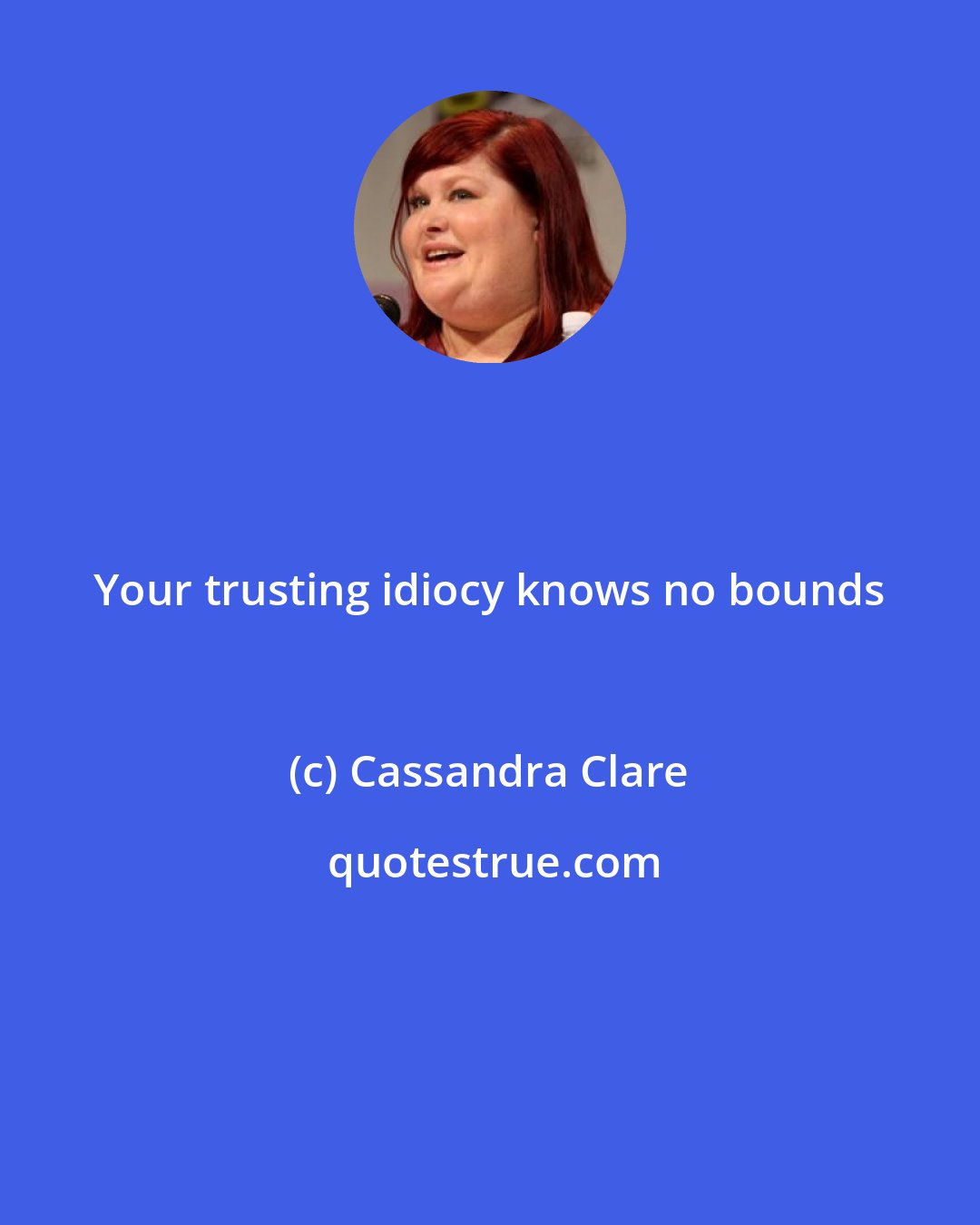 Cassandra Clare: Your trusting idiocy knows no bounds