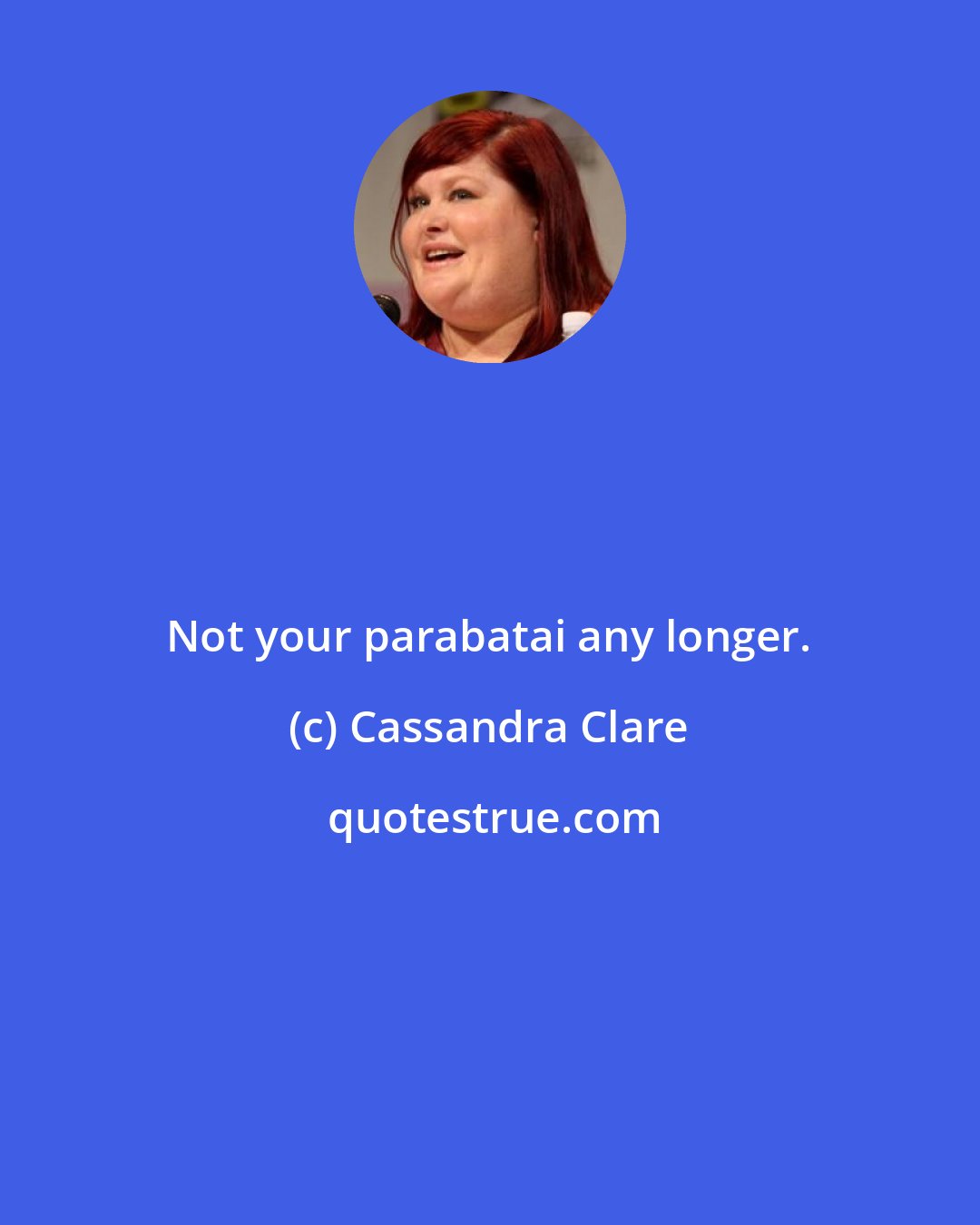 Cassandra Clare: Not your parabatai any longer.