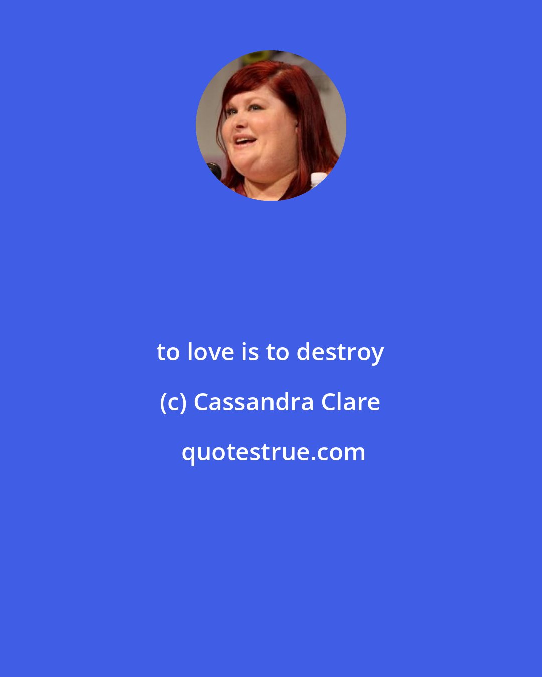 Cassandra Clare: to love is to destroy