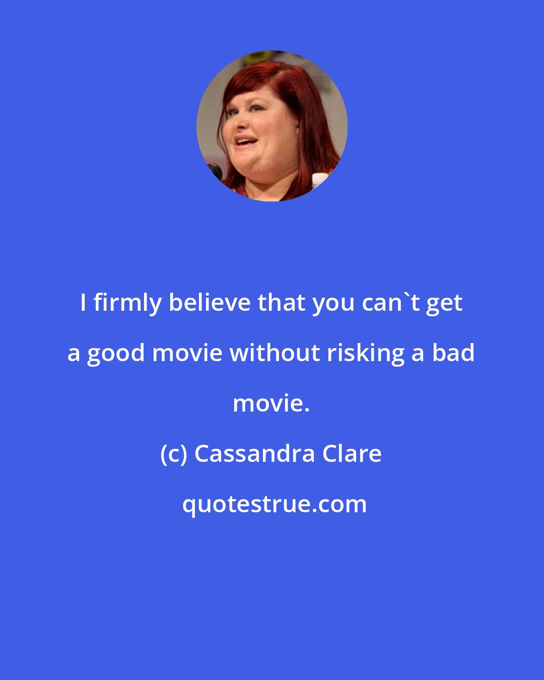 Cassandra Clare: I firmly believe that you can't get a good movie without risking a bad movie.