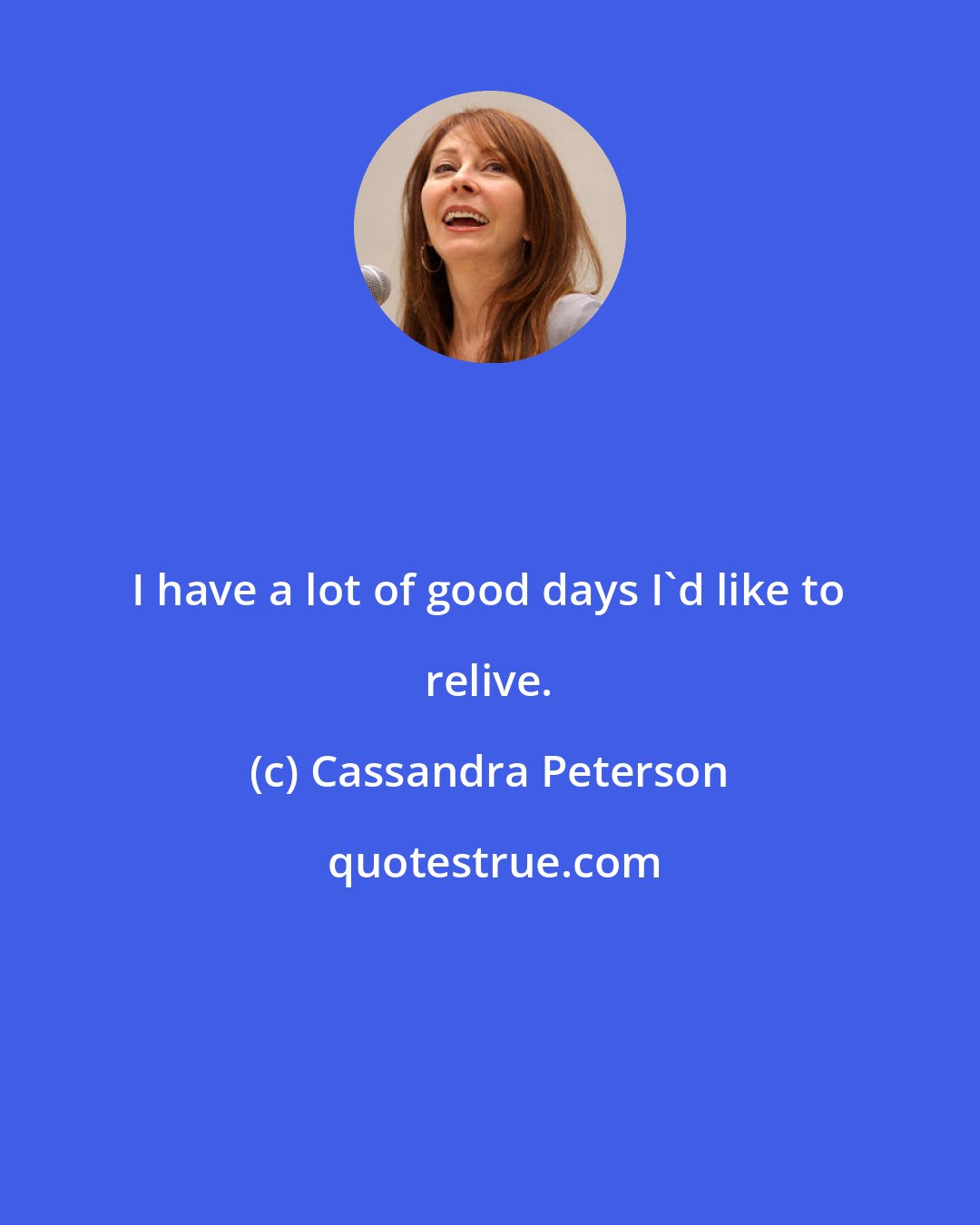 Cassandra Peterson: I have a lot of good days I'd like to relive.