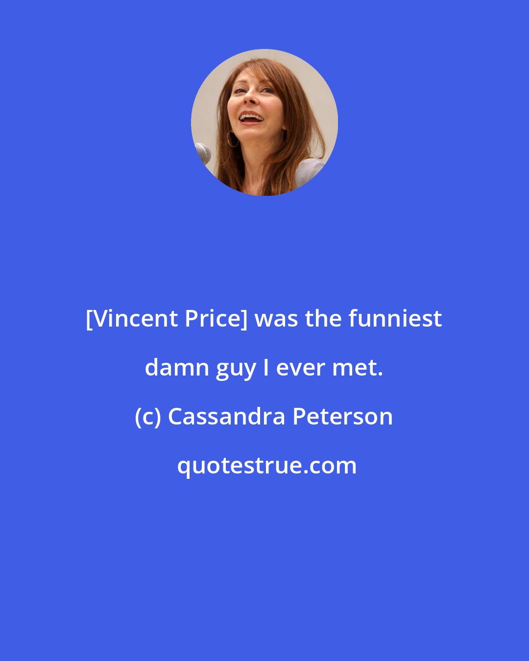 Cassandra Peterson: [Vincent Price] was the funniest damn guy I ever met.