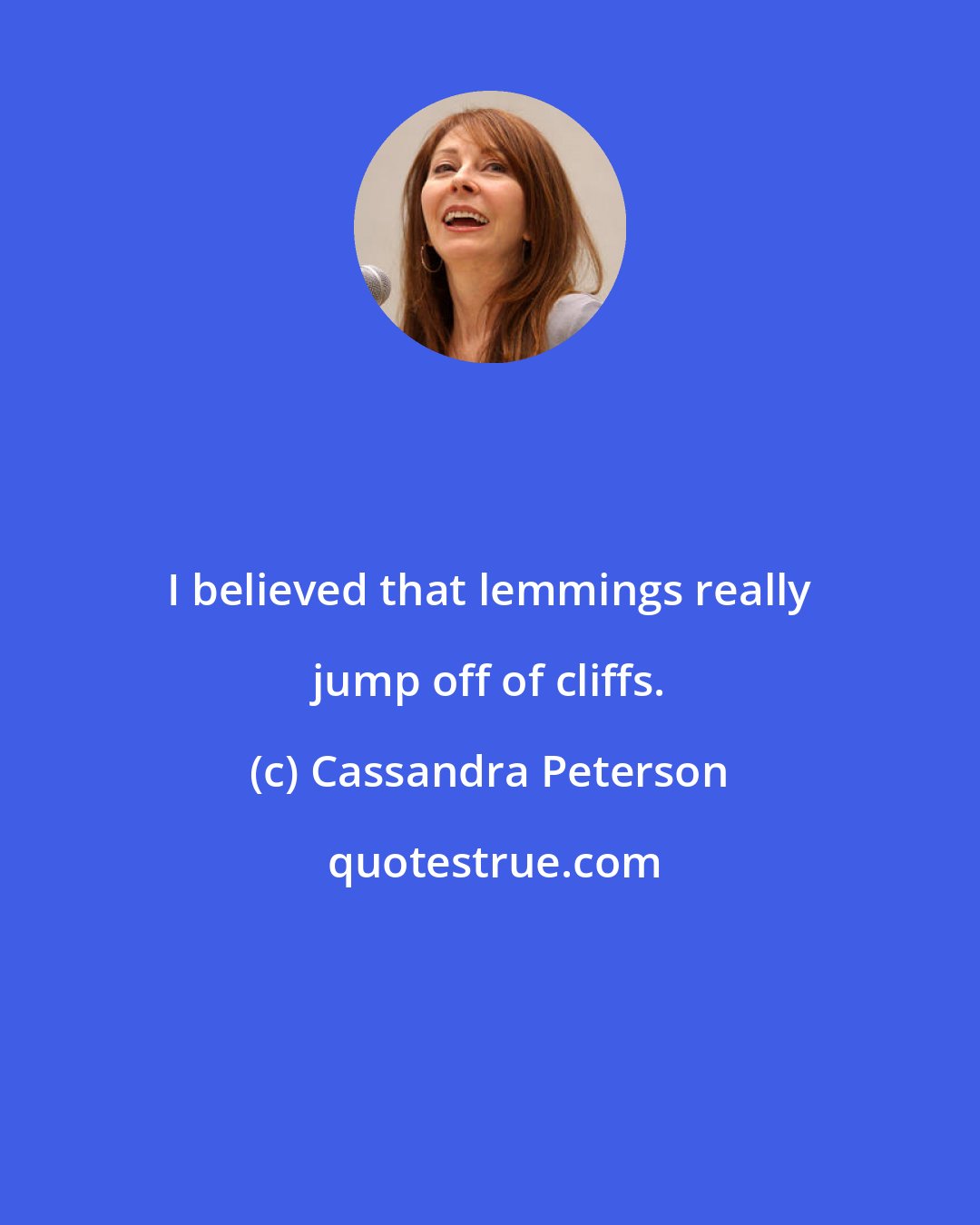 Cassandra Peterson: I believed that lemmings really jump off of cliffs.