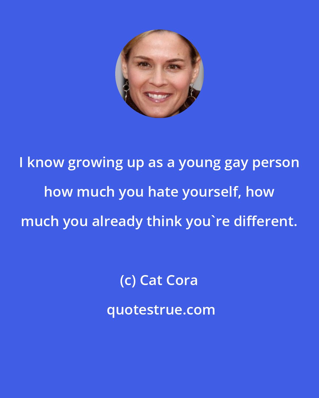 Cat Cora: I know growing up as a young gay person how much you hate yourself, how much you already think you're different.